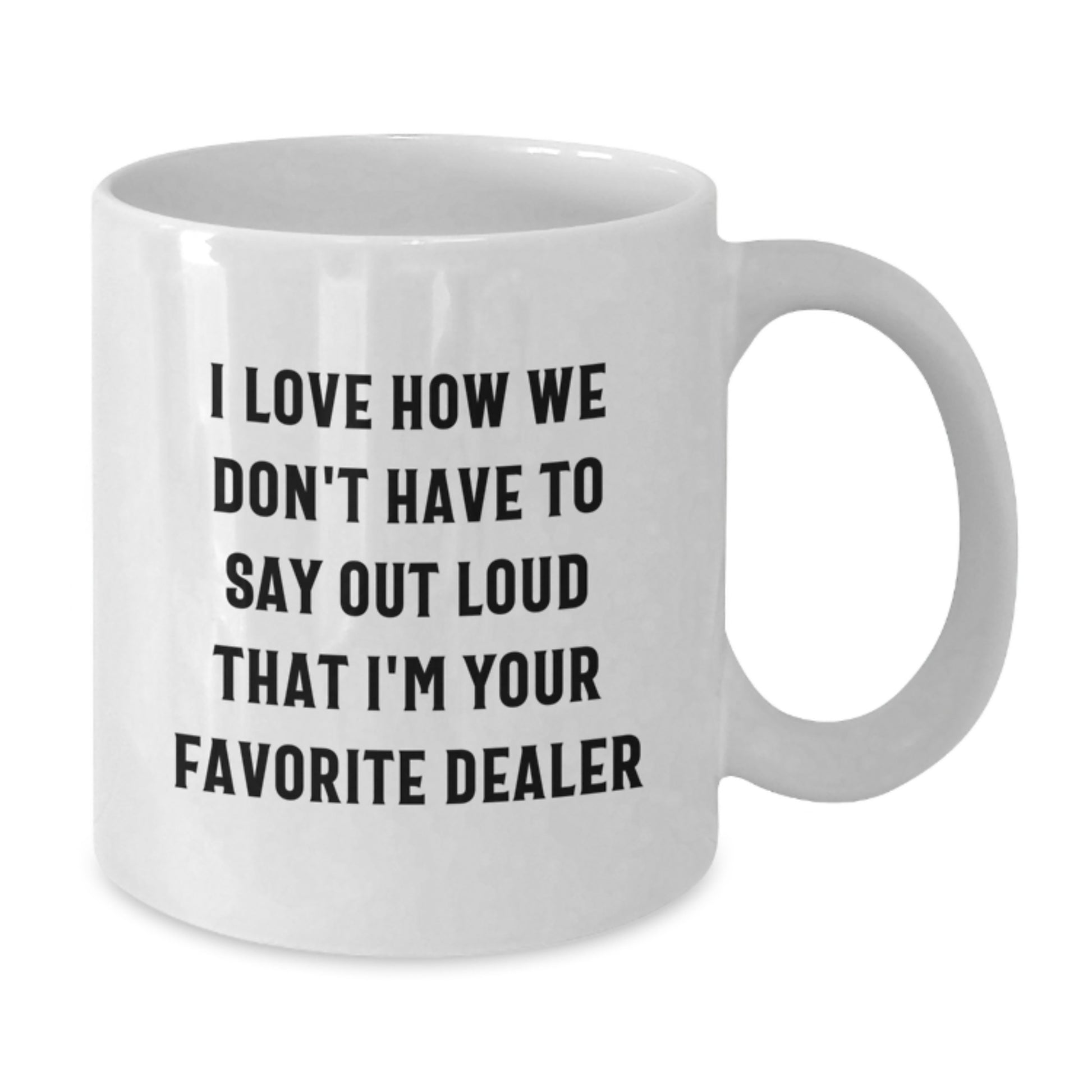 Funny Dealer Gifts - White Coffee Mug, 'I Love How We Don't Have To Say Out Loud That I'm Your Favorite Dealer' - Gifts from Friends to Family, Unique Graduation Mugs for Dealer Enthusiasts - Additional
