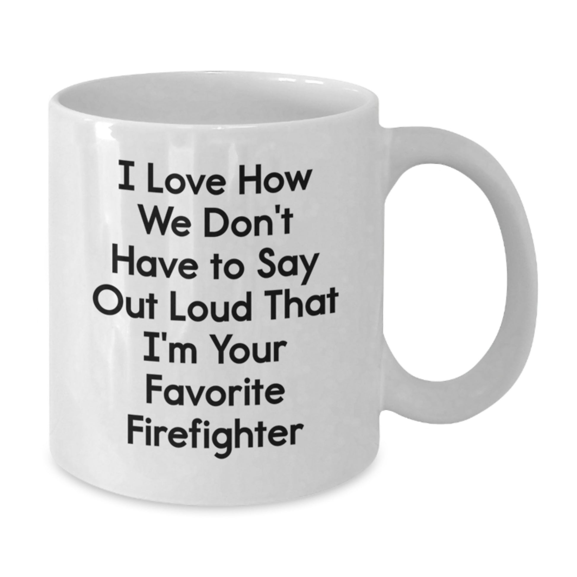 Funny Firefighter Gifts from Friends to Favorite Firefighters, White Coffee Mug for Graduation, I Love How We Don't Have To Say Out Loud That I'm Your Favorite Firefighter - Additional