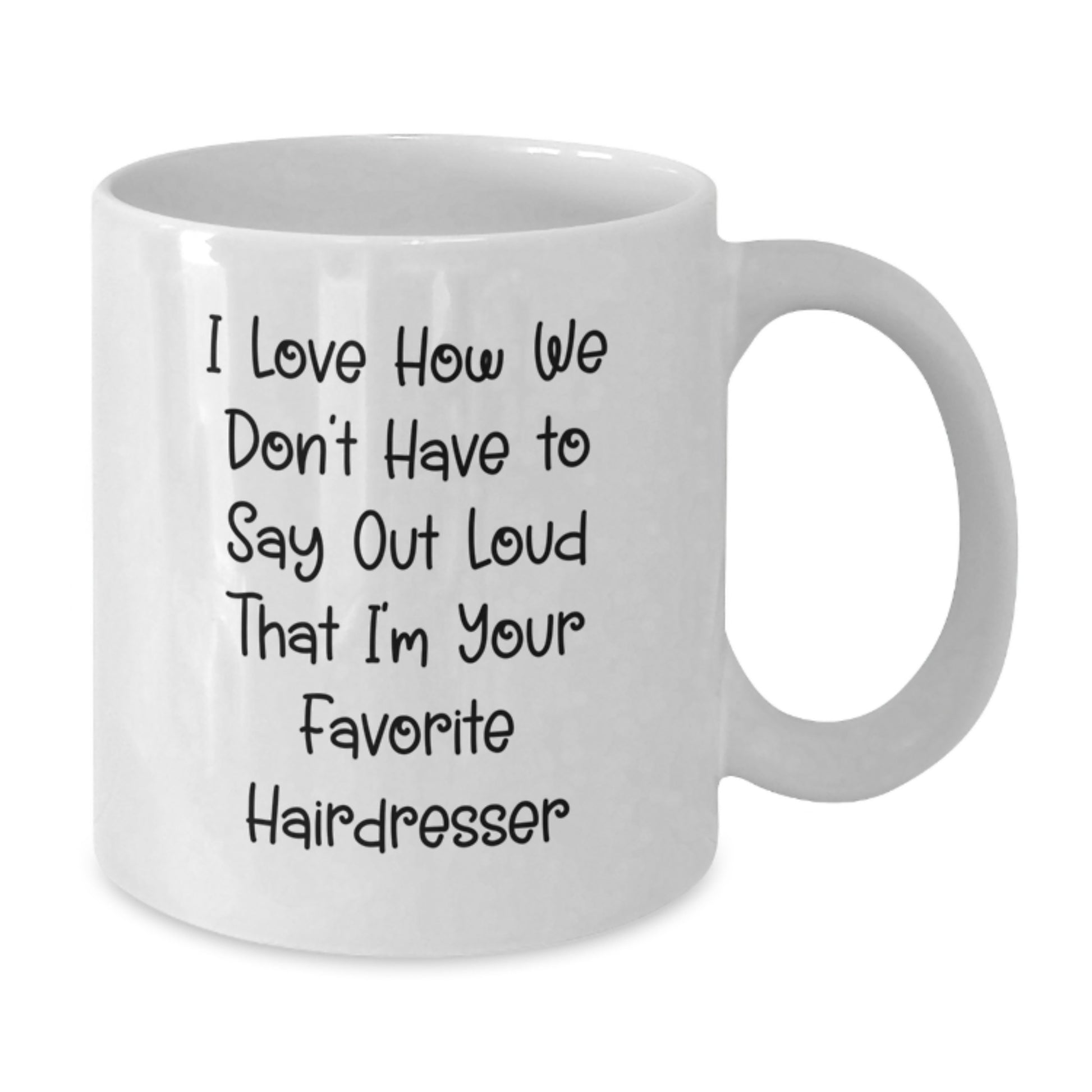 Funny Hairdresser Gifts from Friends to Favorite Hairdresser, White Coffee Mug - I Love How We Don't Have To Say Out Loud That I'm Your Favorite Hairdresser, Graduation Unique Gifts - Additional