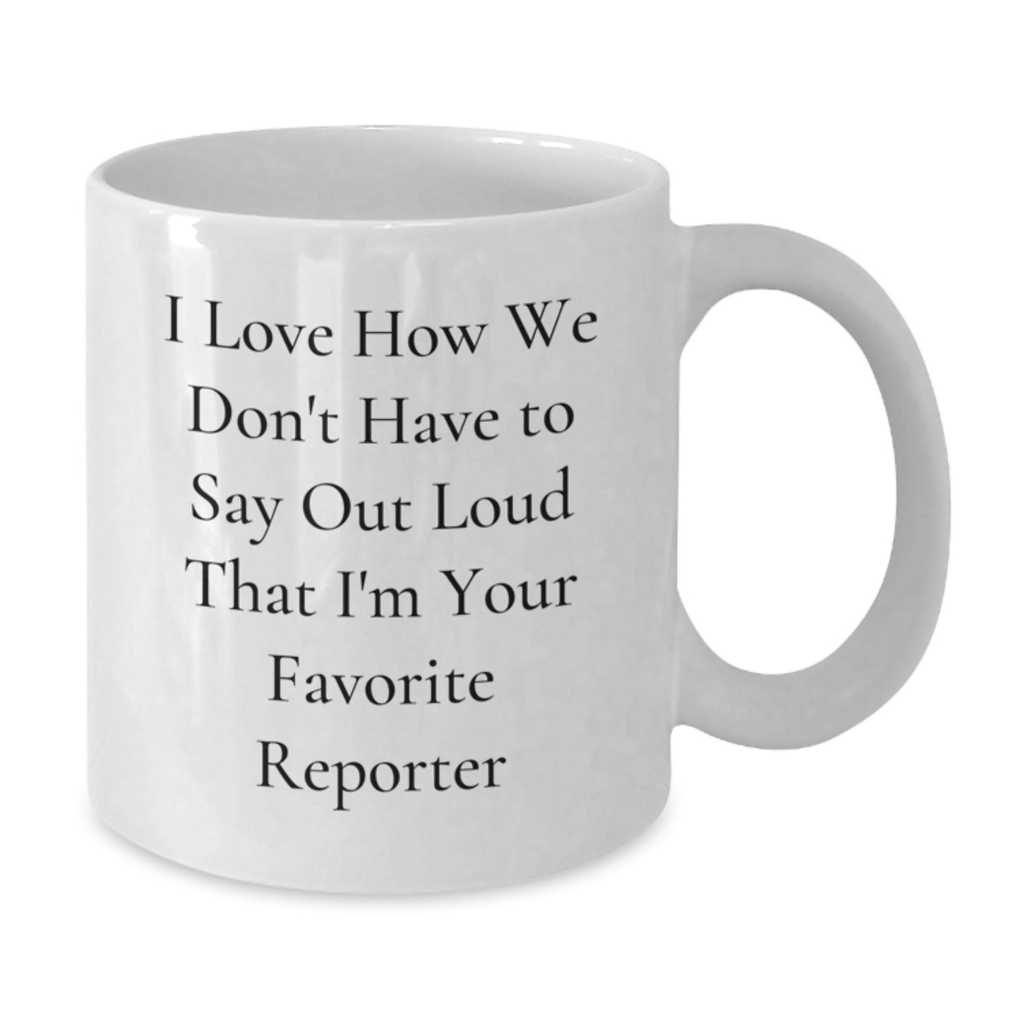 Funny Reporter Gifts from Friends for Favorite Reporter White Coffee Mug, Graduation Unique Gifts, I Love How We Don't Have To Say Out Loud That I'm Your Favorite Reporter - Additional