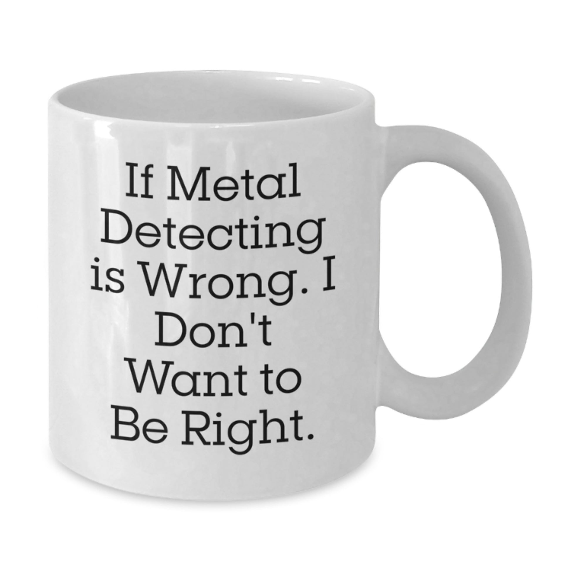 Metal Detecting Humor Gifts for Metal Detecting Enthusiasts, Funny White Coffee Mug from Friends, Graduation Unique Gifts for Him or Her, 'If Metal Detecting Is Wrong. I Don't Want To Be Right.' - Additional