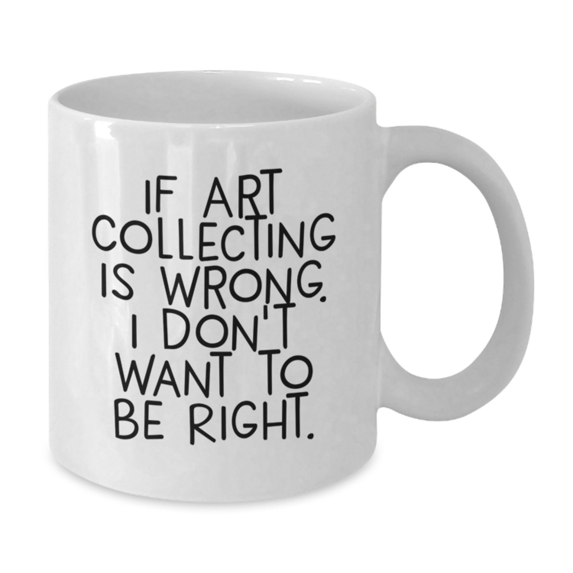 Funny Art Collecting Gifts from Family or Friends - 'If Art Collecting Is Wrong, I Don't Want To Be Right.' White Coffee Mug for Art Enthusiasts, Graduation Unique Gifts - Additional
