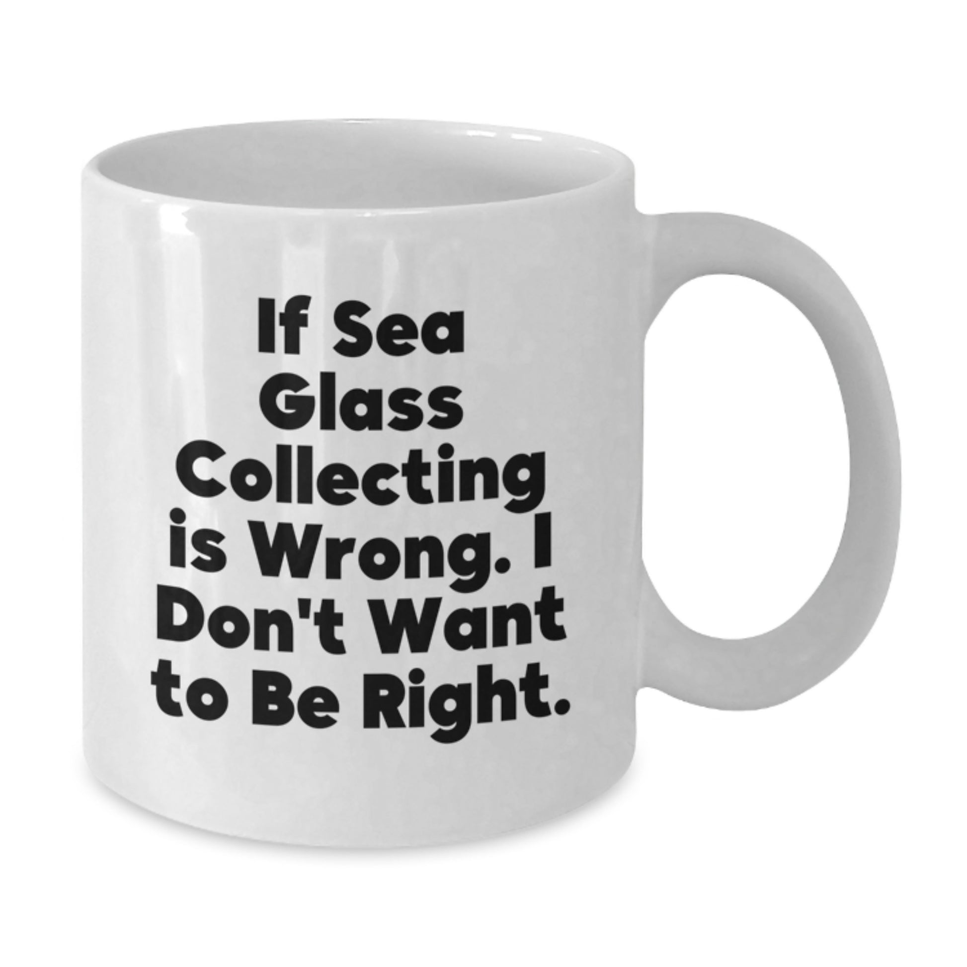 Funny Sea Glass Collecting Gifts for Men or Women from Friends, Coworkers, or Family - White Coffee Mug, 'If Sea Glass Collecting Is Wrong. I Don't Want To Be Right.' - Additional