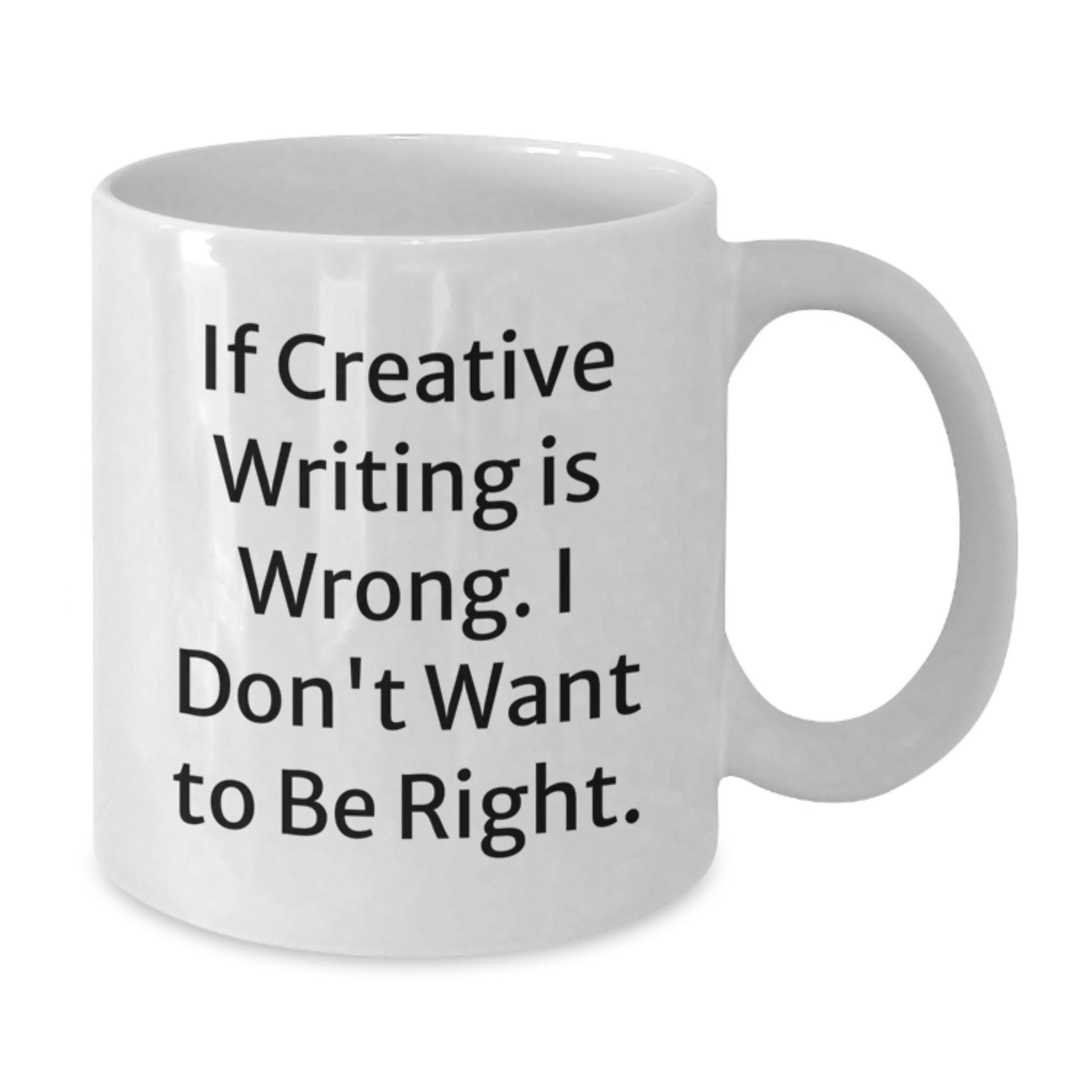 Creative Writing Humor Gifts from Friends for Graduation, 'If Creative Writing Is Wrong. I Don't Want To Be Right.' White Coffee Mug - Additional