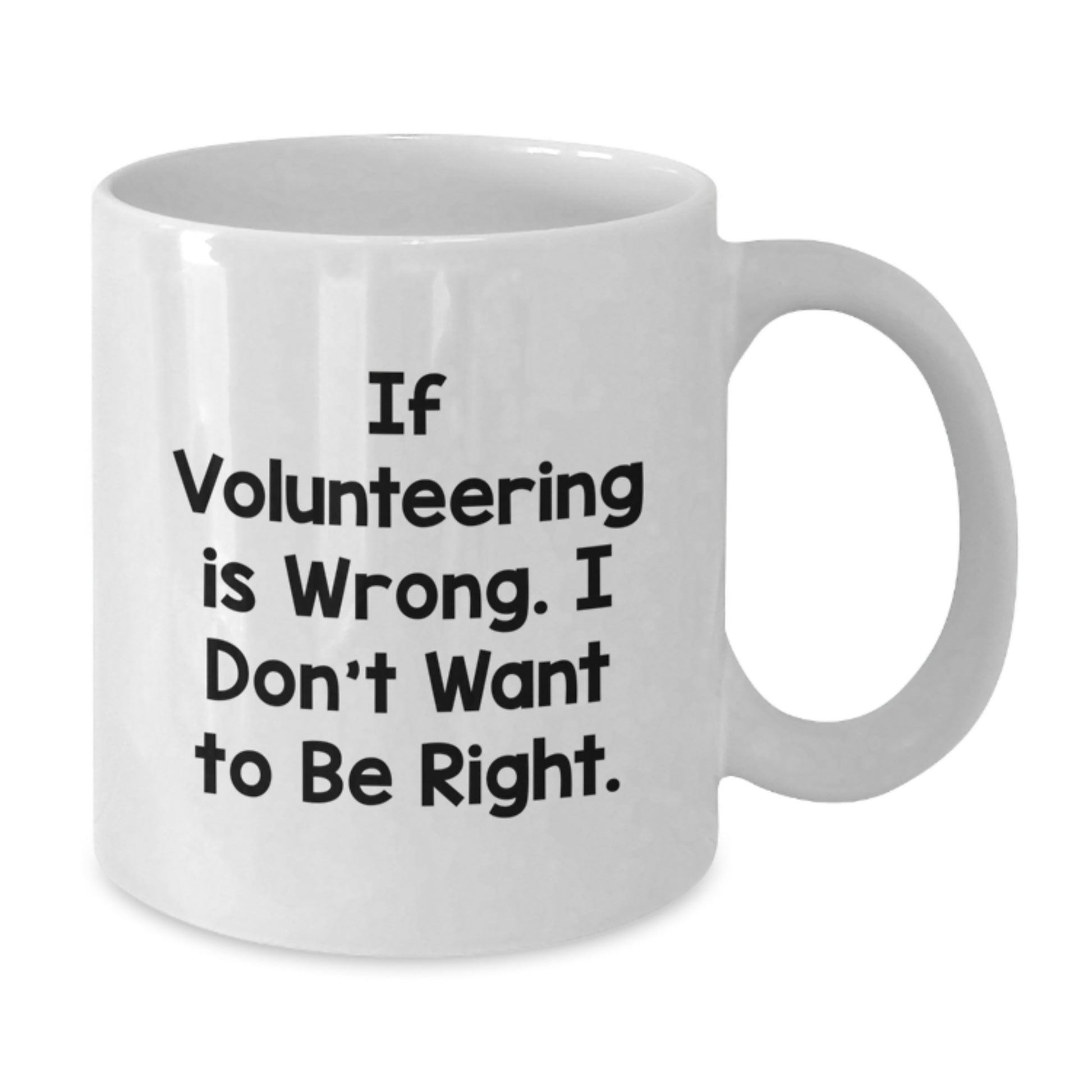 Funny Volunteering White Coffee Mug Gifts from Friends to Men, Women and Family for Graduation - If Volunteering Is Wrong, I Don't Want To Be Right, White 11oz or 15oz Ceramic Mug - Additional