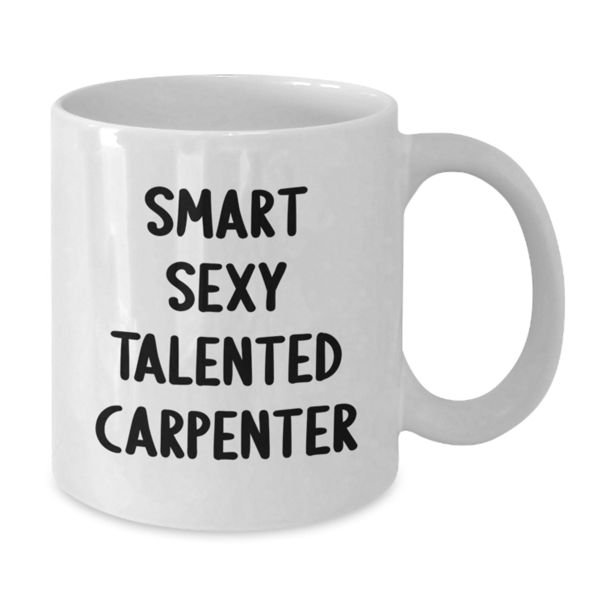 Funny Gifts from Friends for Smart Sexy Talented Carpenters - White Coffee Mug, 11oz or 15oz, Ceramic, Microwave and Dishwasher Safe - Birthday Unique Gifts - Additional
