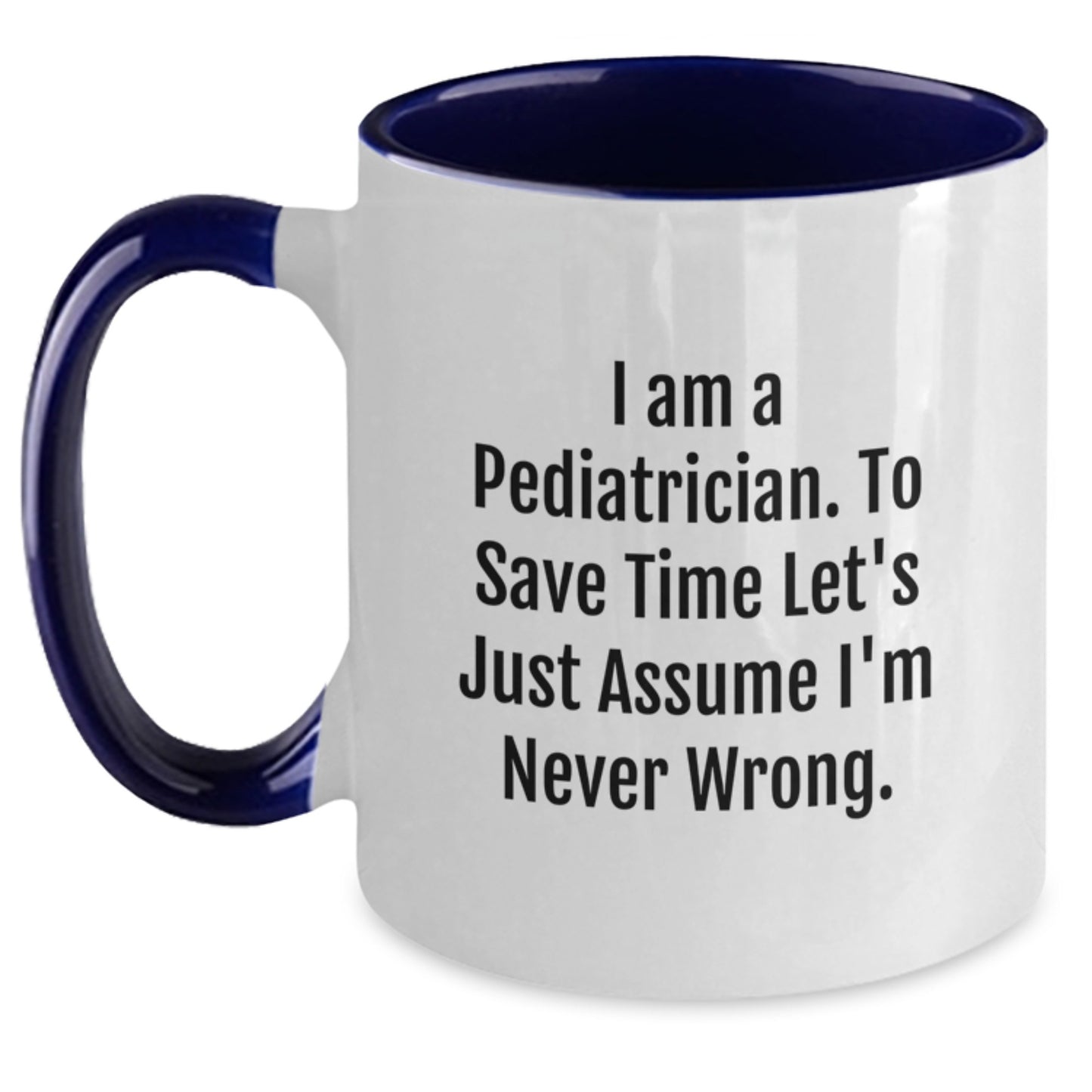 Funny Pediatrician Gifts from Family to Graduation Unique Gifts for Men or Women Two Tone Coffee Mug with 'I Am A Pediatrician. To Save Time Let's Just Assume I'm Never Wrong.' Quote - Main