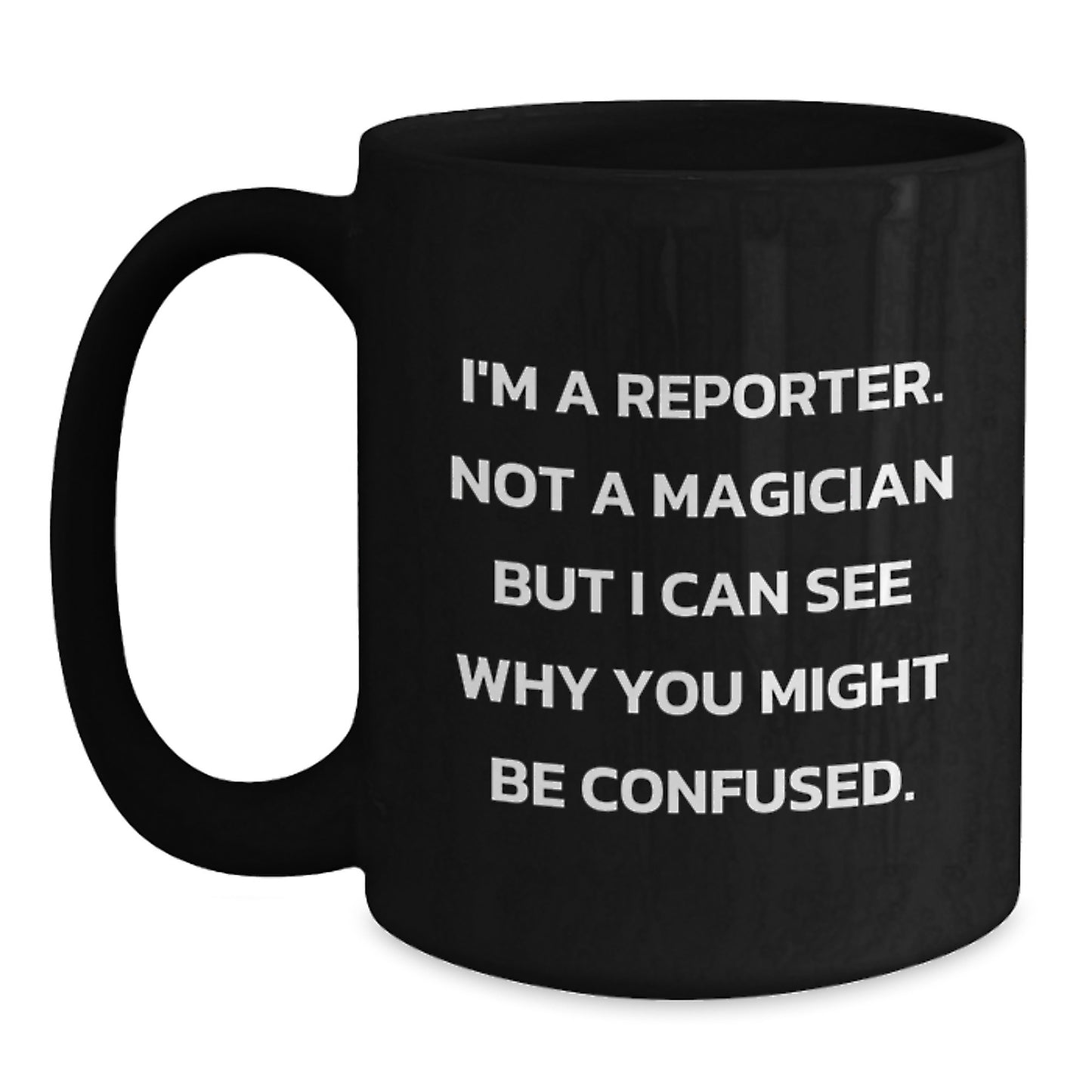 Funny Reporter Gifts from Friends for Graduation Unique Reporter Mug, 'I'm A Reporter. Not A Magician But I Can See Why You Might Be Confused.' - Main