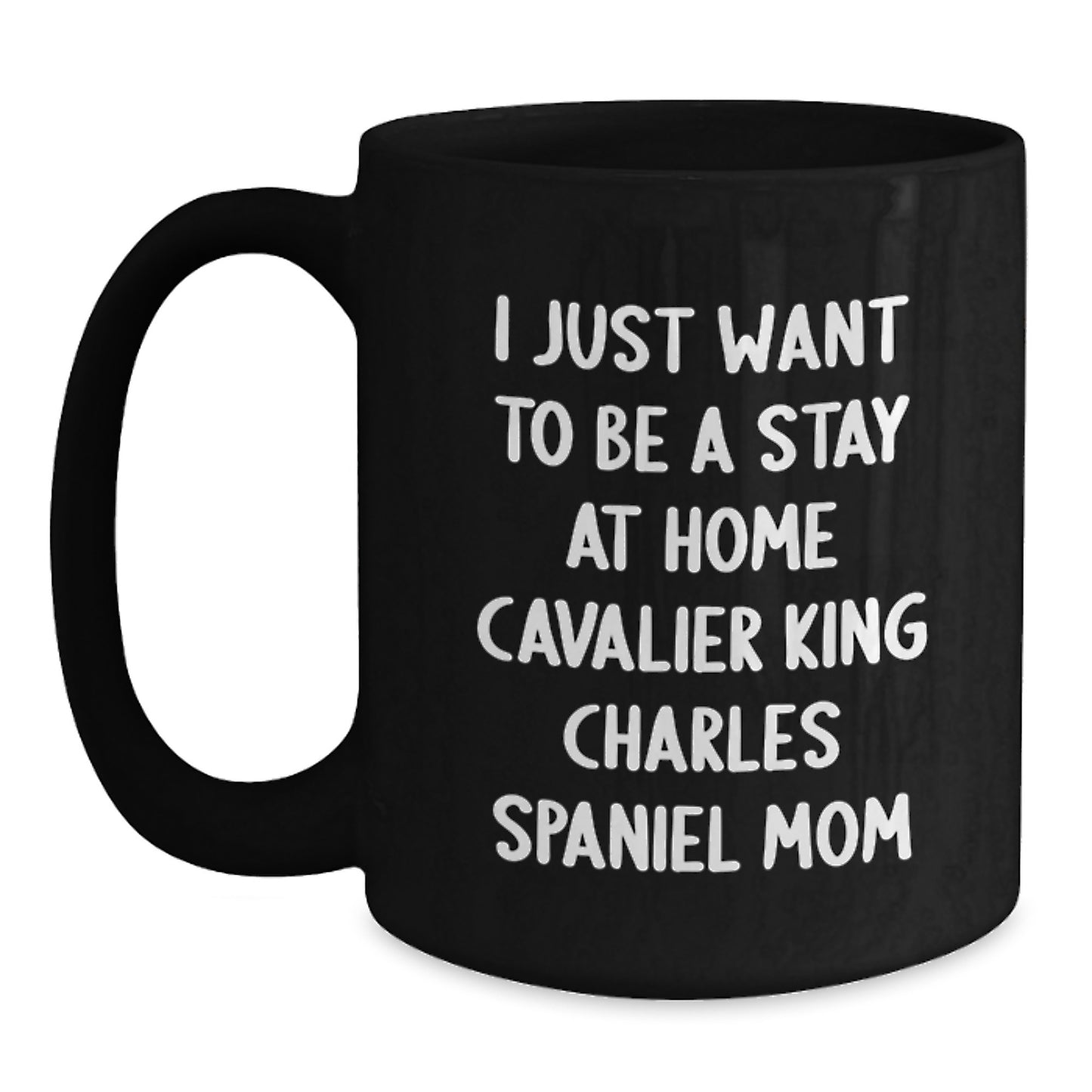 Cavalier King Charles Spaniel Dog Mom Coffee Mug Gifts from Friends for Christmas, Funny Quote 'I Just Want To Be A Stay At Home Cavalier King Charles Spaniel Mom' - Main