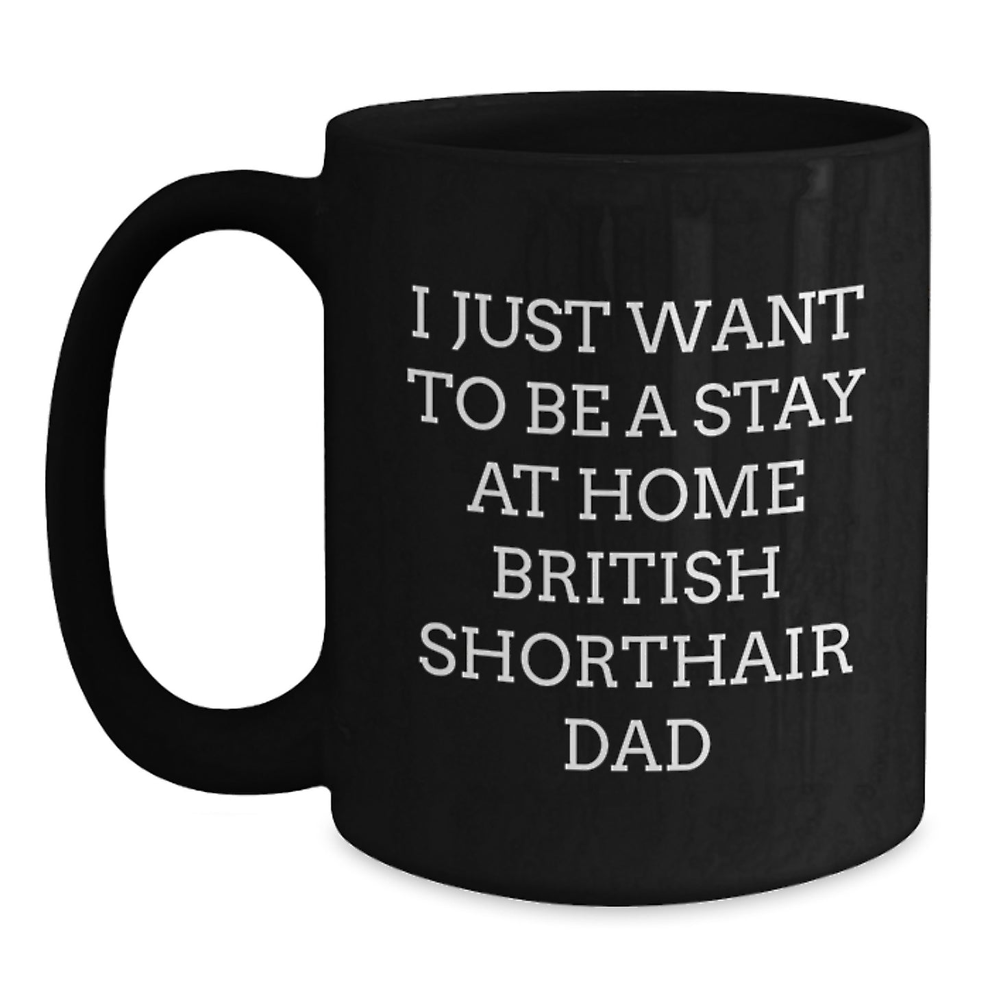 Funny British Shorthair Cat Dad Gifts for Him from Friends on Birthday, 'I Just Want To Be A Stay At Home British Shorthair Dad' Black Coffee Mug, Microwave and Dishwasher Safe - Main