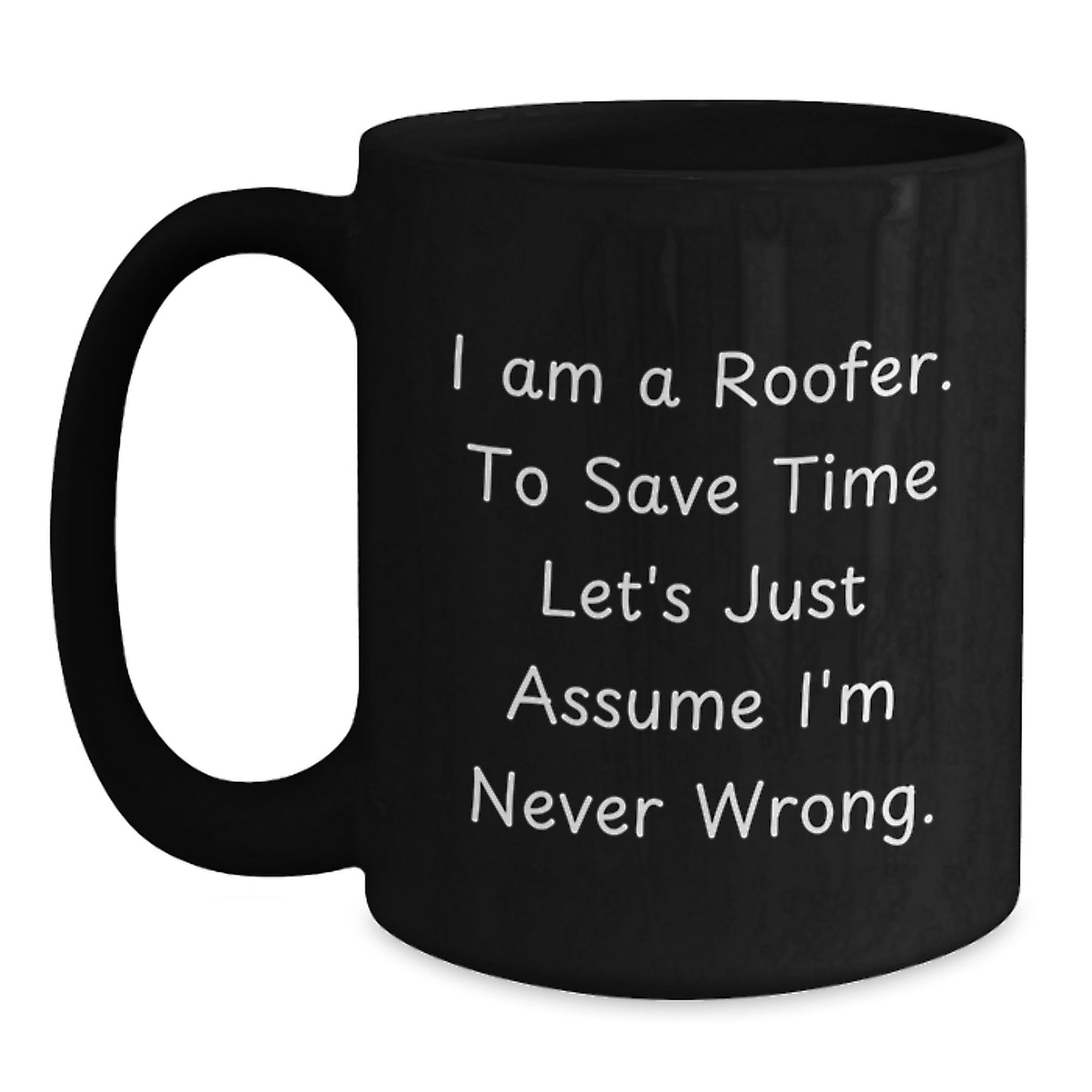 Funny Roofer Gifts from Friends for Graduation Unique Mugs - I Am A Roofer. To Save Time Let's Just Assume I'm Never Wrong. Black Coffee Mug - Main