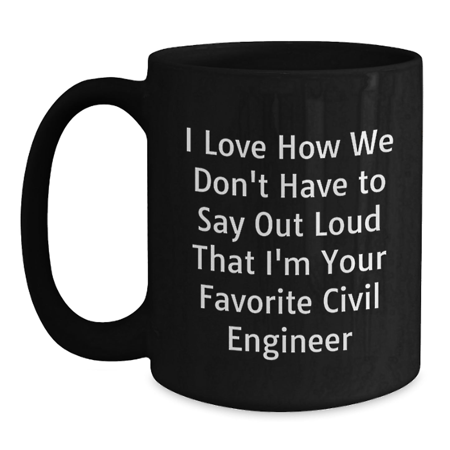 Funny Civil Engineer Gifts for Him - Black Coffee Mug from Friends - I Love How We Don't Have To Say Out Loud That I'm Your Favorite Civil Engineer - Main