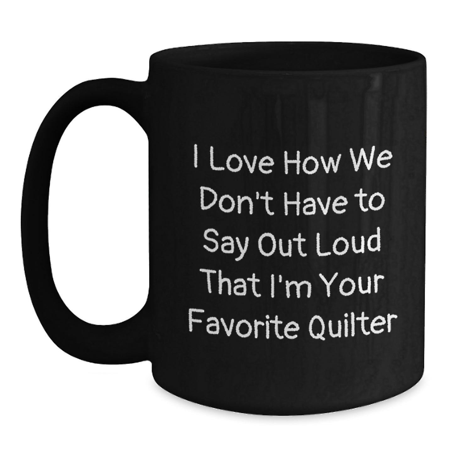 Funny Quilter Gifts from Family - 'I Love How We Don't Have To Say Out Loud That I'm Your Favorite Quilter' Black Coffee Mug for Graduation - Main