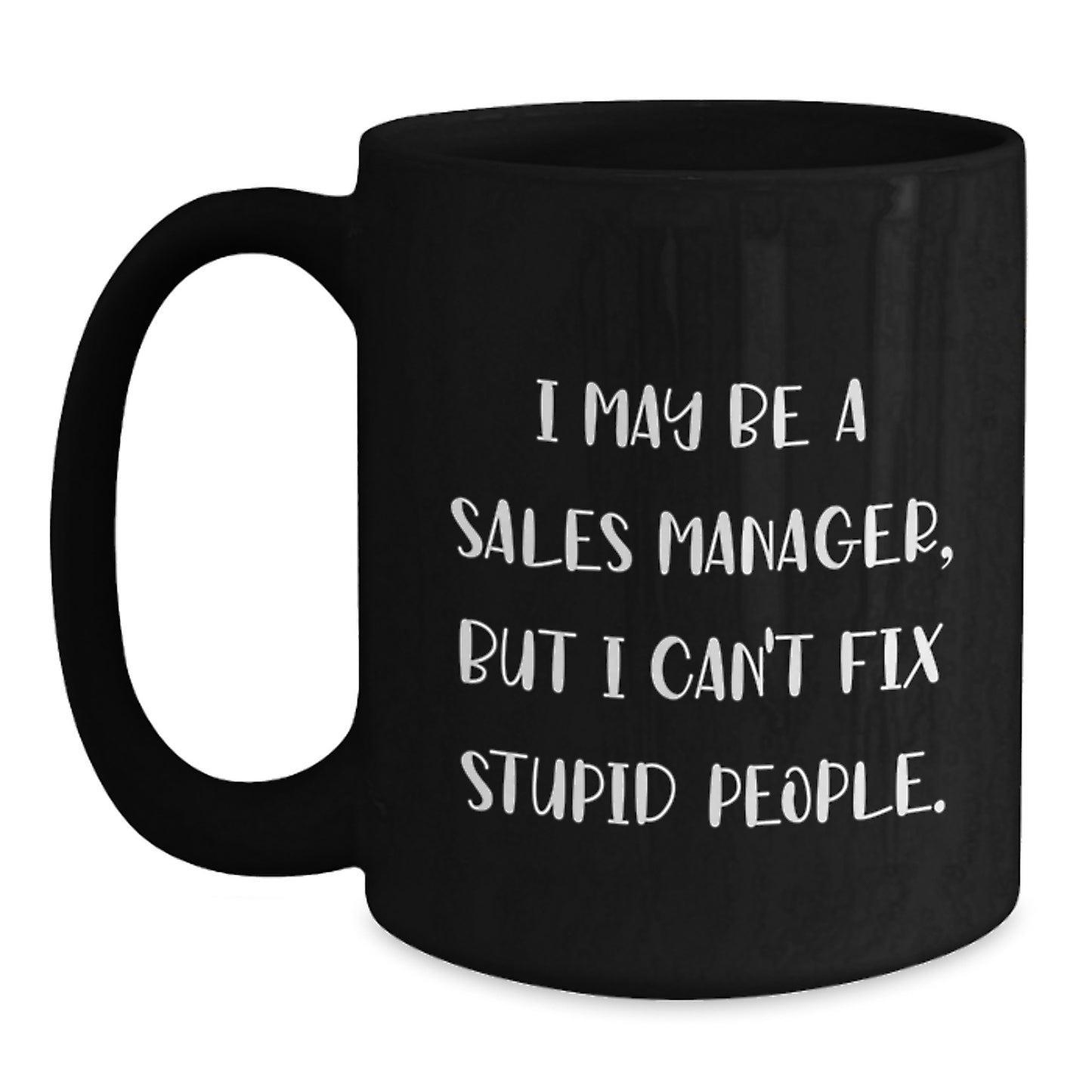 Funny Sales Manager Gifts for Men, Women, Friends, Coworkers, Family - I May Be A Sales Manager, But I Can't Fix Stupid People. Black Coffee Mug, Graduation Unique Gifts from Men, Women - Main