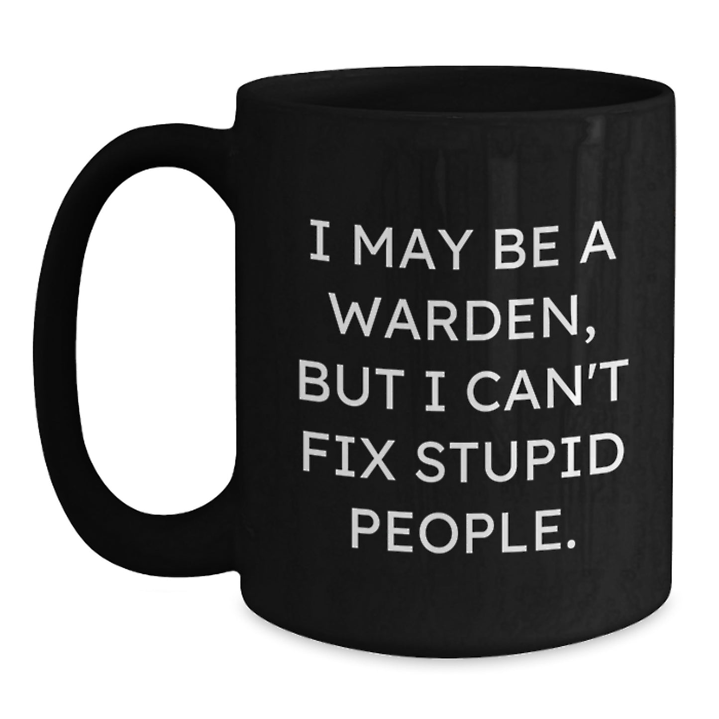 Funny Warden Gifts for Graduation | Warden Black Coffee Mug 'I May Be A Warden, But I Cant Fix Stupid People.' - Main