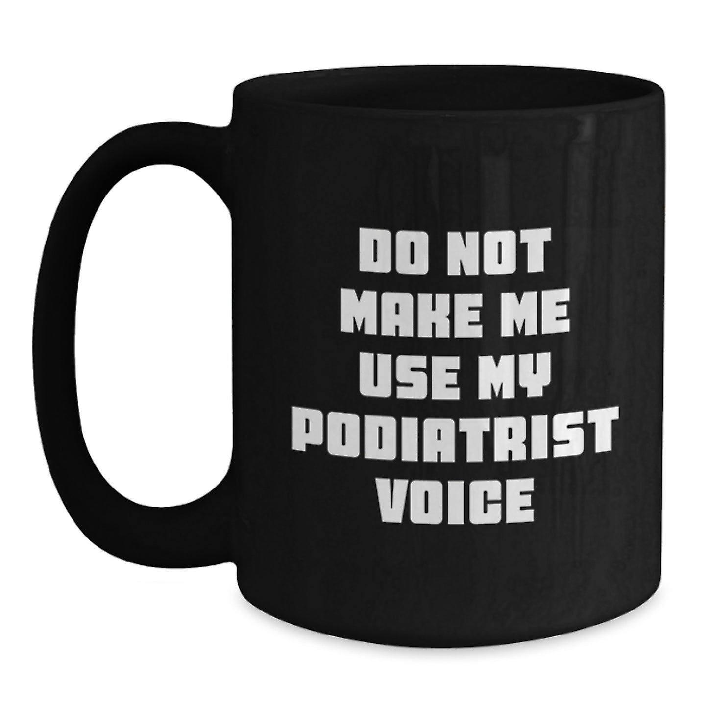 Do Not Make Me Use My Podiatrist Voice Funny Graduation Unique Gifts from Friends for Podiatrist, Black Coffee Mug, 11oz, Ceramic - Main