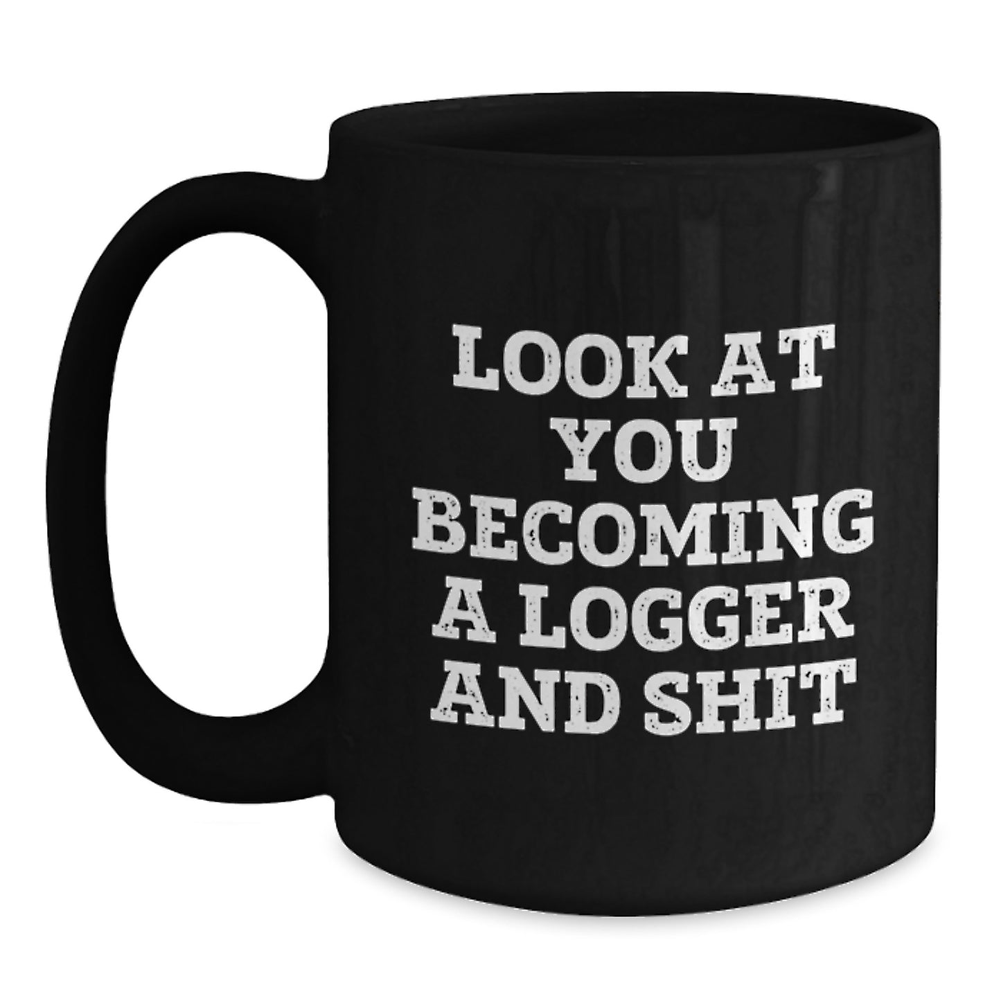Funny Logger Gifts from Friends for Graduation Unique Black Coffee Mugs with Quote 'Look At You Becoming A Logger And Shit' - Main