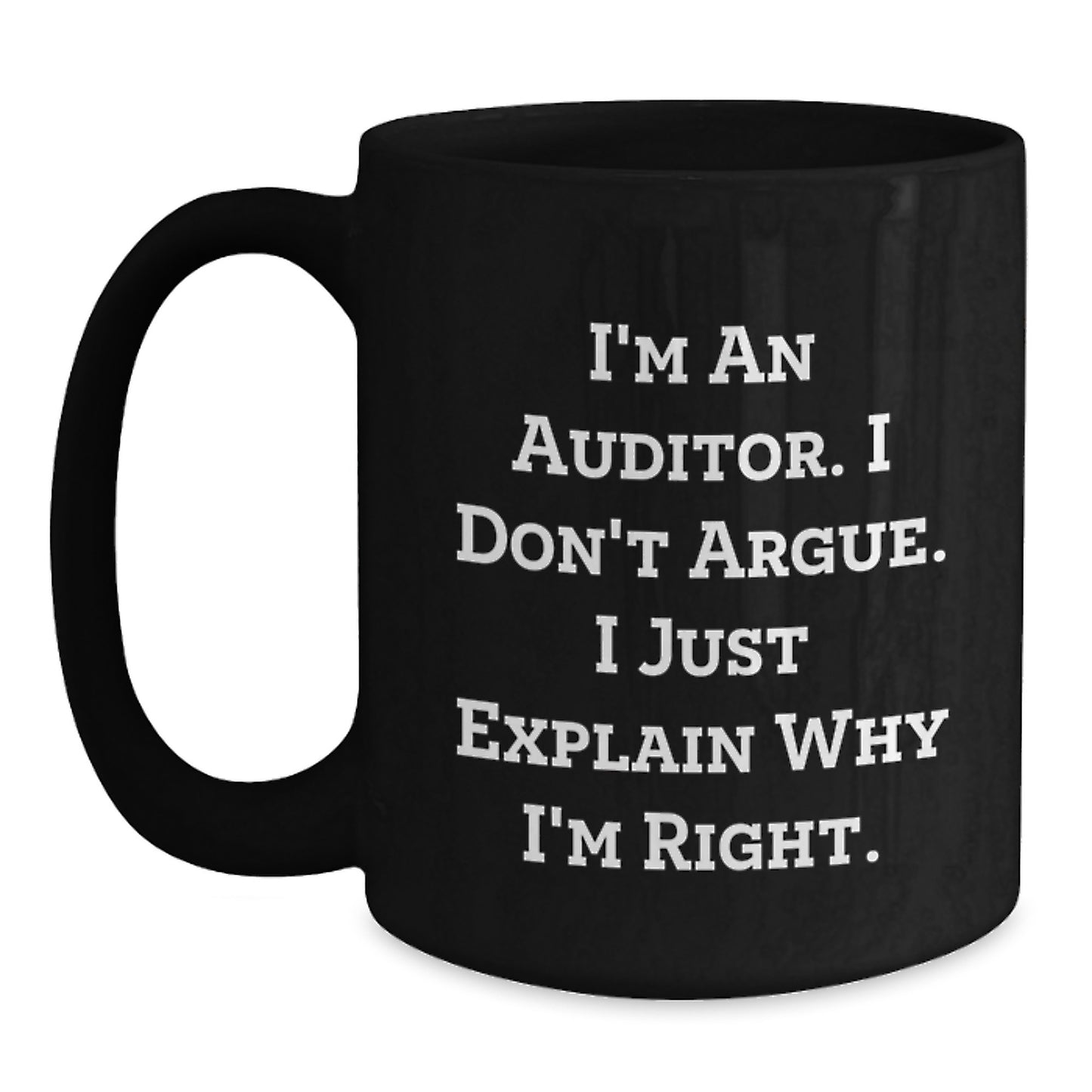 Funny Auditor Gifts for Men - I'm An Auditor. I Don't Argue. I Just Explain Why I'm Right. Graduation Unique Gifts from Men to Men - Black Coffee Mug - Main