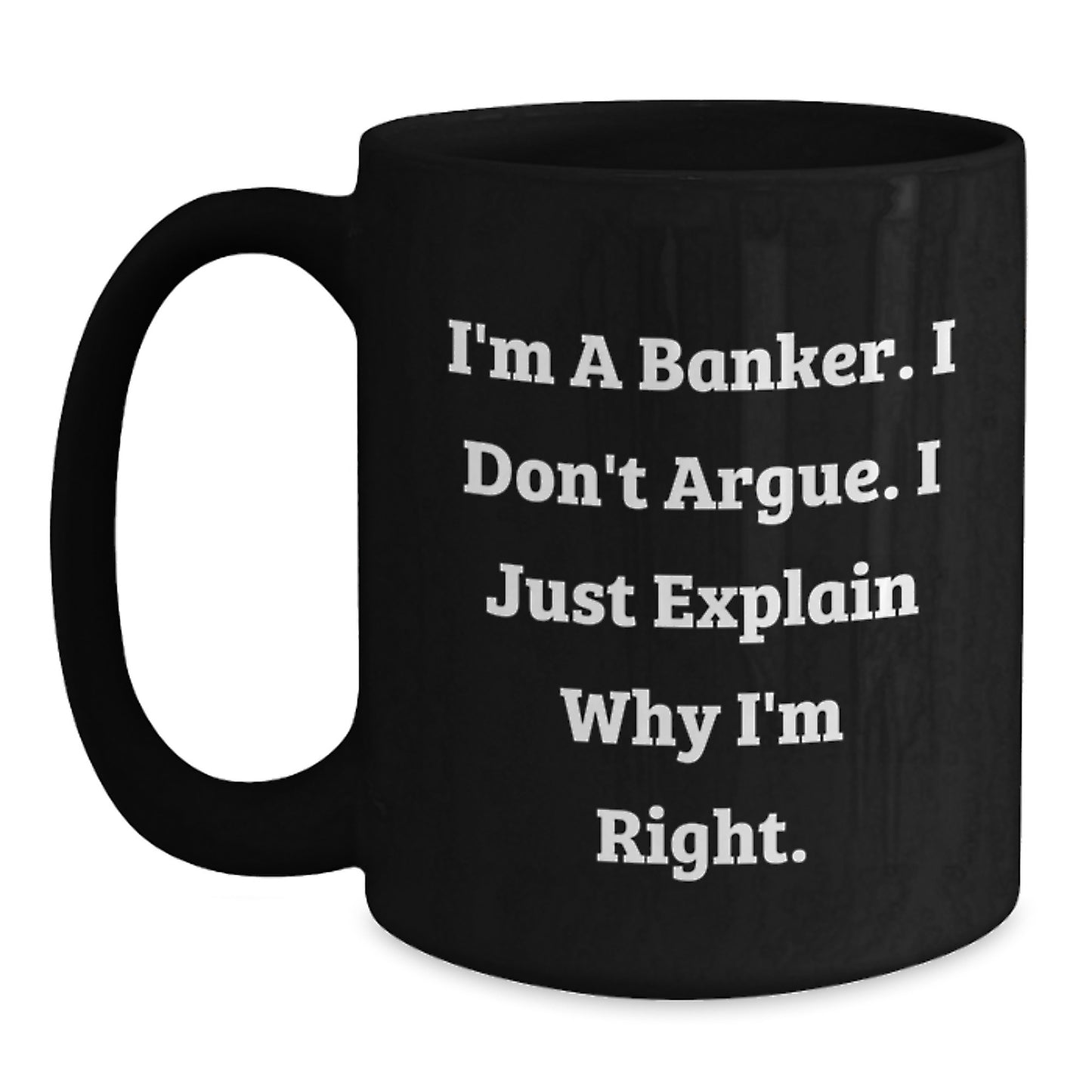 Funny Banker Gifts from Family for Men, Black Coffee Mug - I'm A Banker I Don't Argue I Just Explain Why I'm Right - Main