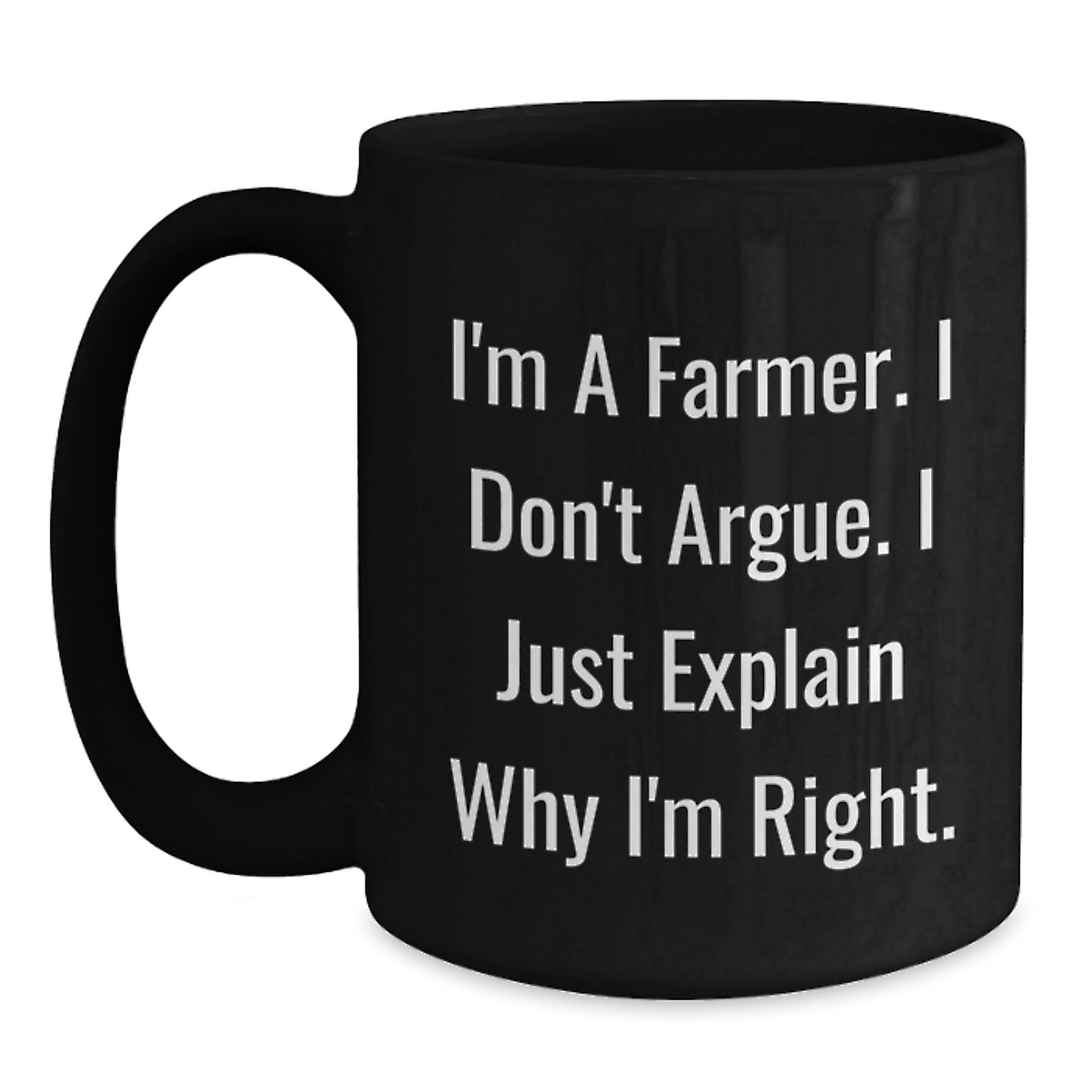 Funny Farmer Gifts from Men to Women on Mother's Day - I'm A Farmer. I Don't Argue. I Just Explain Why I'm Right. Black Coffee Mug, 11oz or 15oz - Main