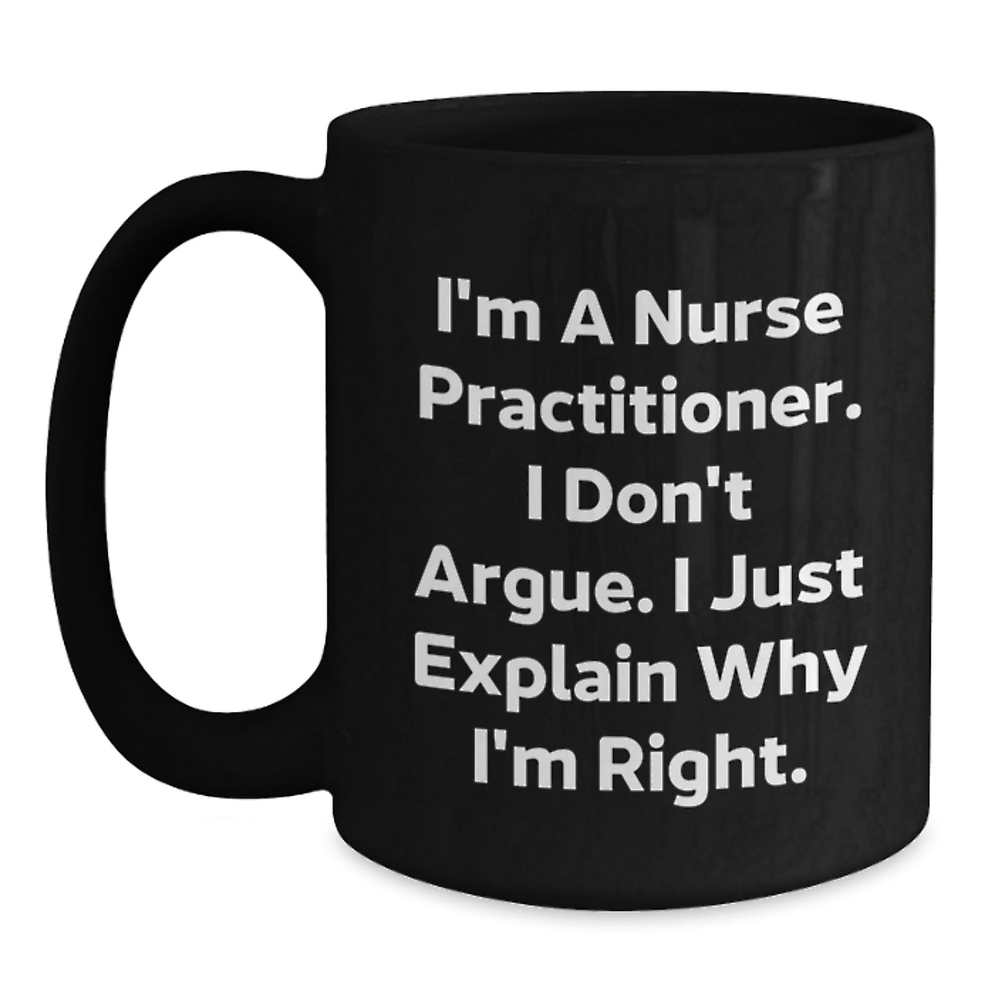 Funny Nurse Practitioner Gifts, I'm A Nurse Practitioner. I Don't Argue. I Just Explain Why I'm Right. Black Coffee Mug for Graduation Unique Gifts from Friends or Family - Main