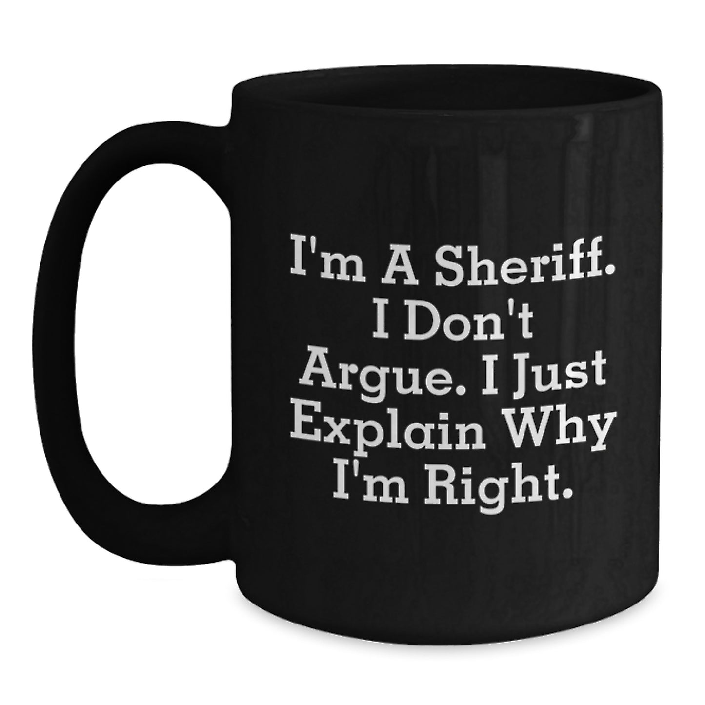 Funny Sheriff Gifts from Friends for Sheriff Graduation Unique Mug - I'm A Sheriff. I Don't Argue. I Just Explain Why I'm Right. Black Coffee Mug - Main