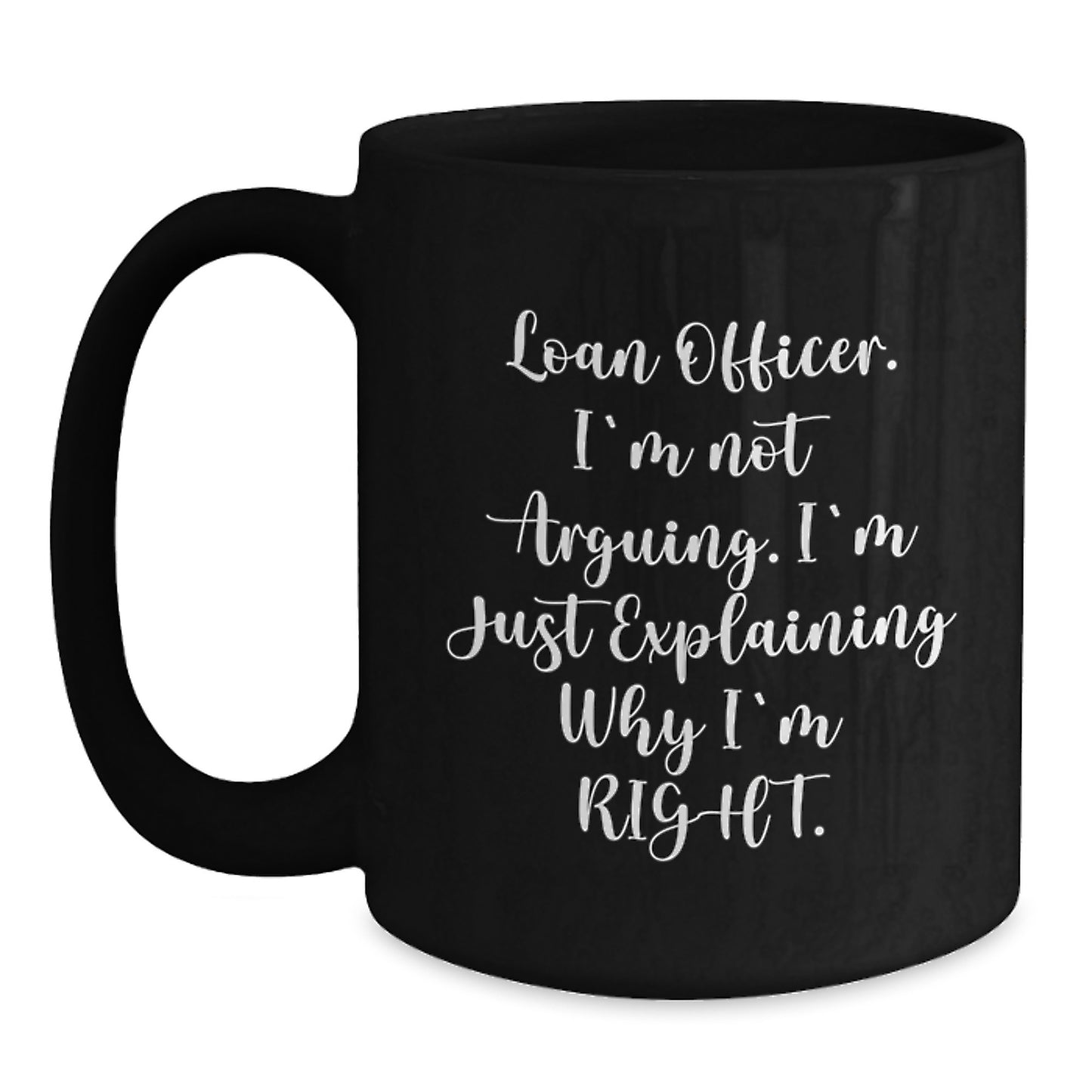 Funny Loan Officer Gifts from Family - Loan Officer Black Coffee Mug - Mother's Day Unique Gifts for Loan Officers - 'I'm Not Arguing. I'm Just Explaining Why I'm Right.' - Main