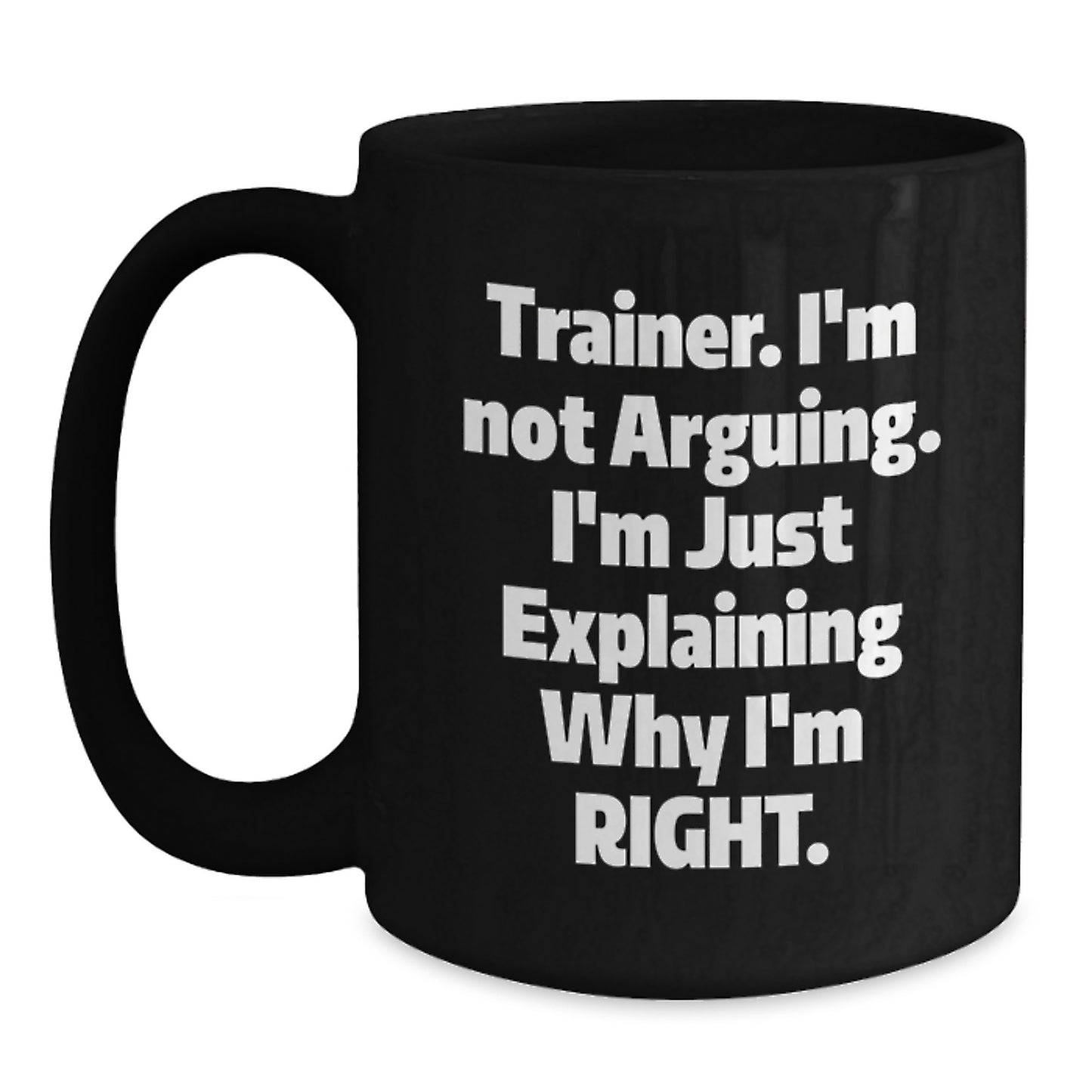 Funny Trainer Gifts, Birthday Present for Trainer Friends or Coworkers, Black Coffee Mug with Trainer I'm Not Arguing I'm Just Explaining Why I'm Right Quote - Main