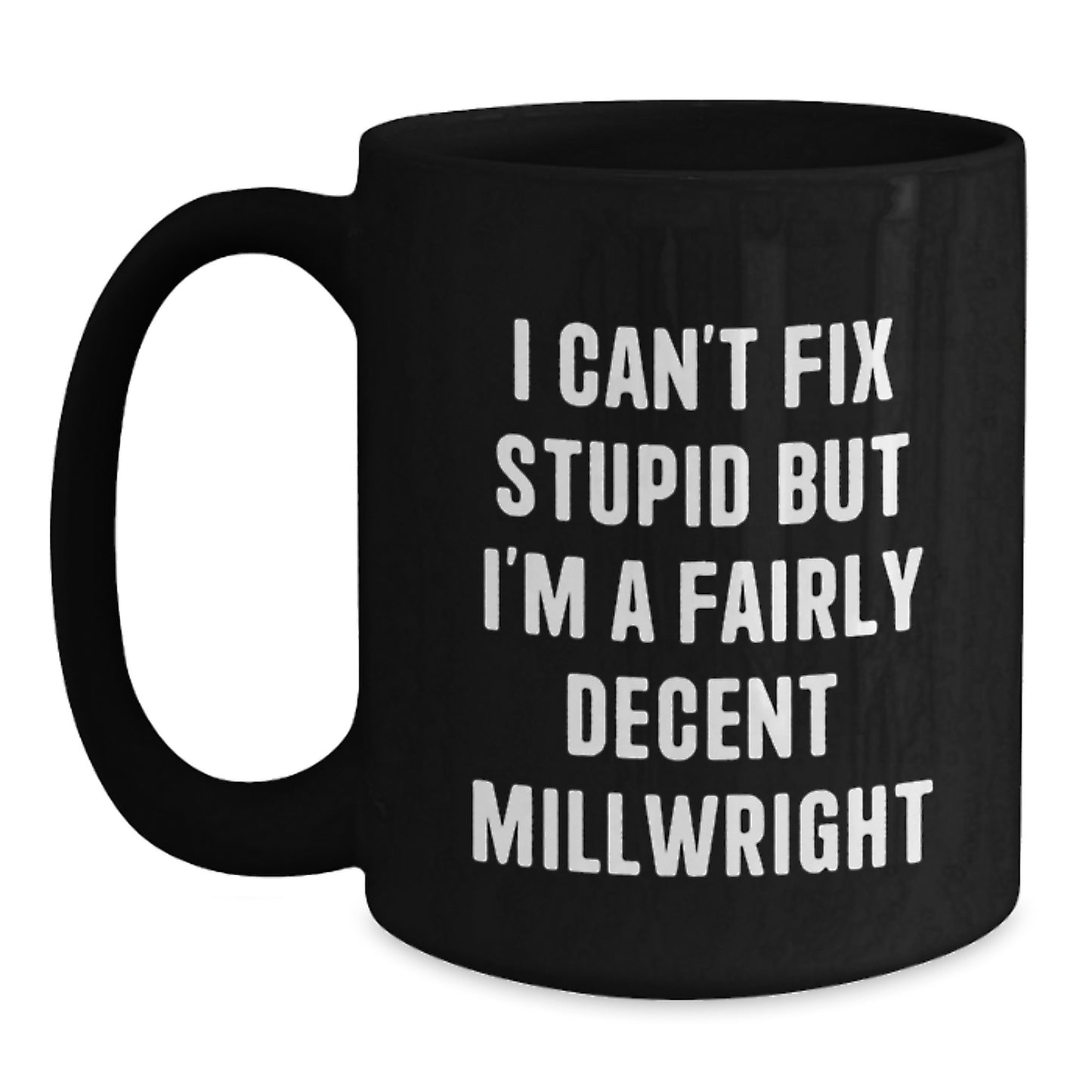 Funny Millwright Gifts from Friends, Unique Black Coffee Mug for Millwright Men, I Can't Fix Stupid But I'm A Fairly Decent Millwright - Main