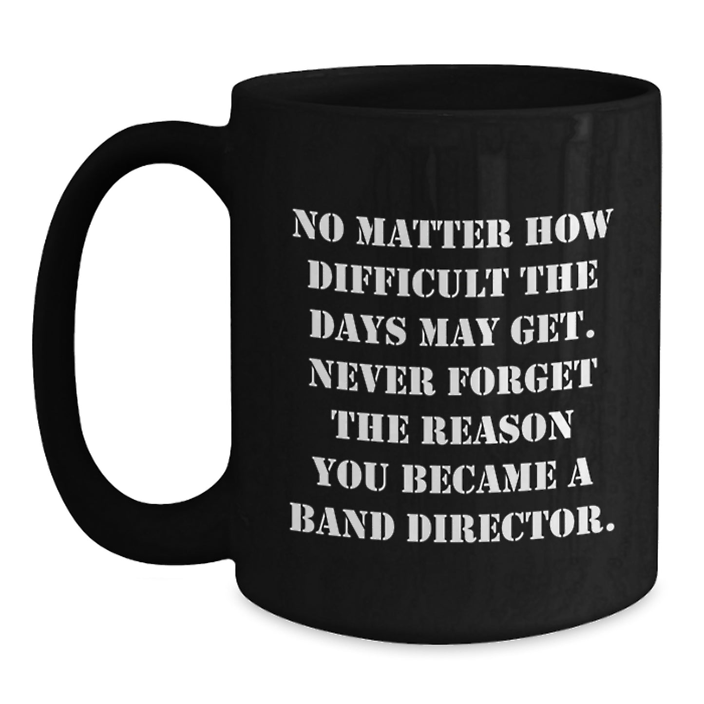 Funny Inspirational Band Director Gifts, Black Coffee Mug for Birthday, 'No Matter How Difficult The Days May Get' Quote, Gifts from Friends to Band Director, Gifts for Her or Him - Main