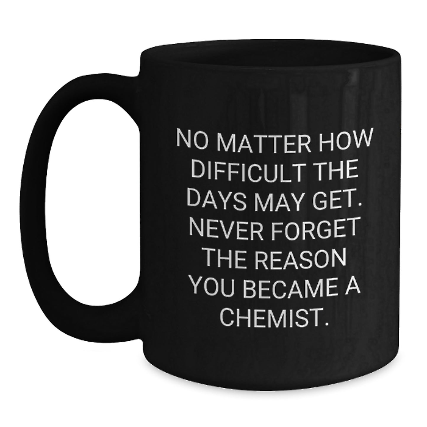 Funny Chemist Graduation Black Coffee Mug Gifts from Friends to Chemist, 'No Matter How Difficult The Days May Get. Never Forget The Reason You Became A Chemist.' - Main