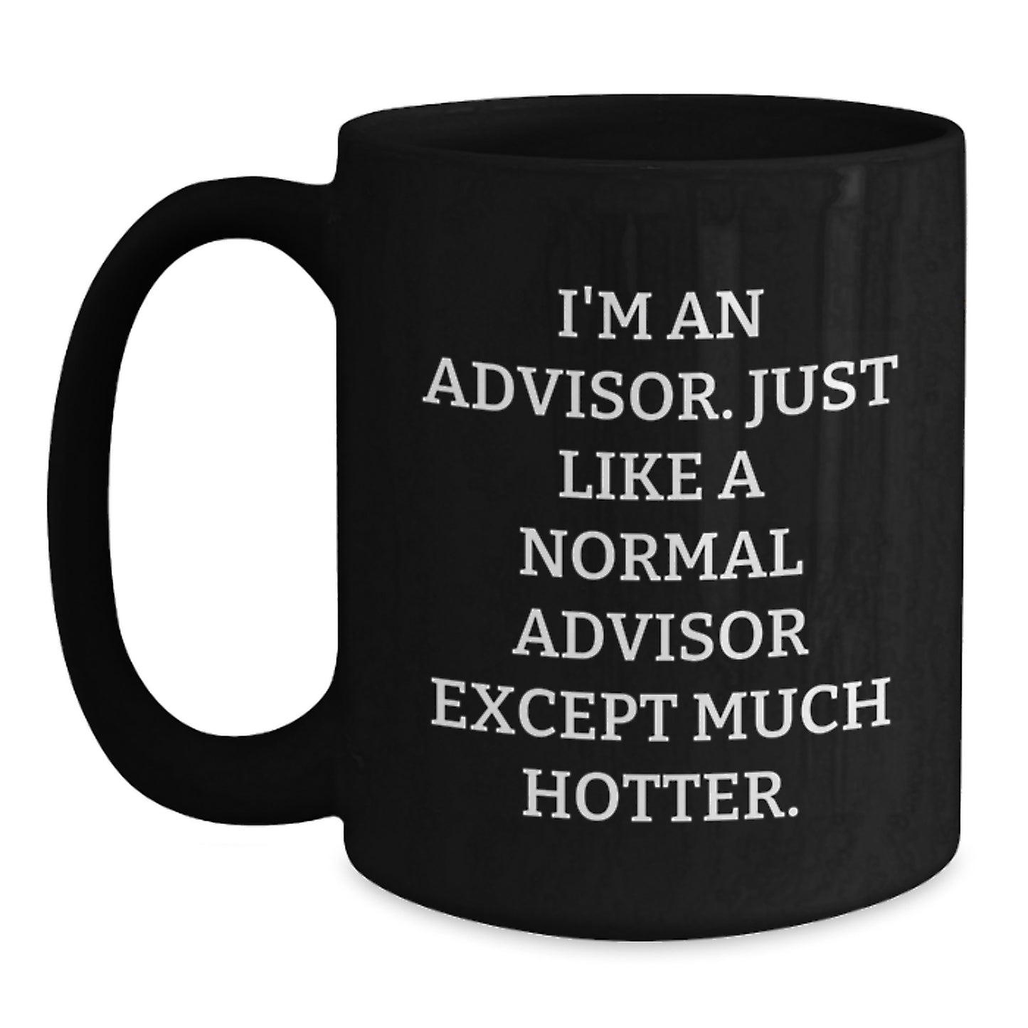 Funny Gift Ideas for Advisors Black Coffee Mug - 'I'm An Advisor. Just Like A Normal Advisor Except Much Hotter.' - Main