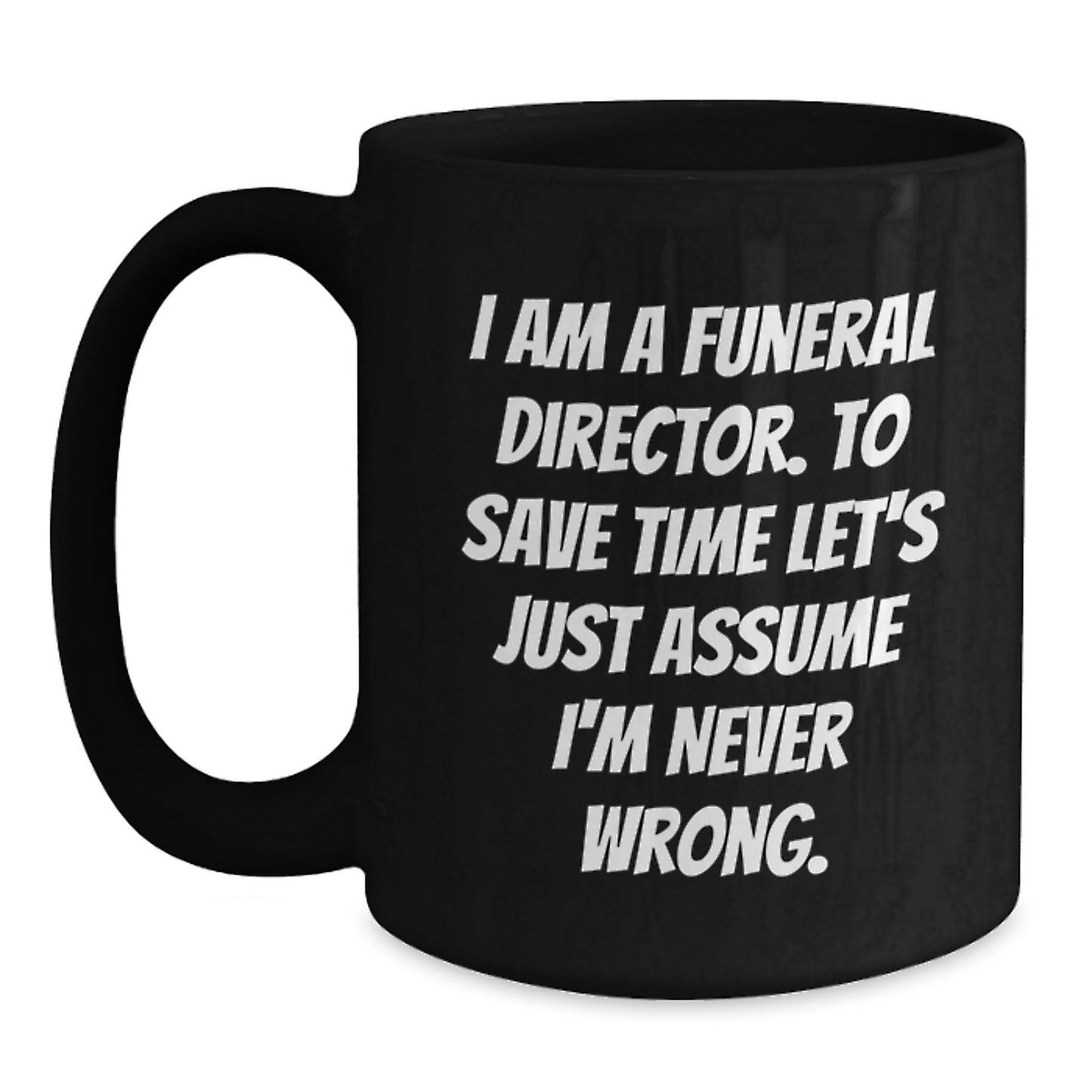 Funny Funeral Director Gifts for Men from Friends, Black Coffee Mug Valentine's Unique, 'I Am A Funeral Director. To Save Time Let's Just Assume I'm Never Wrong.' - Main