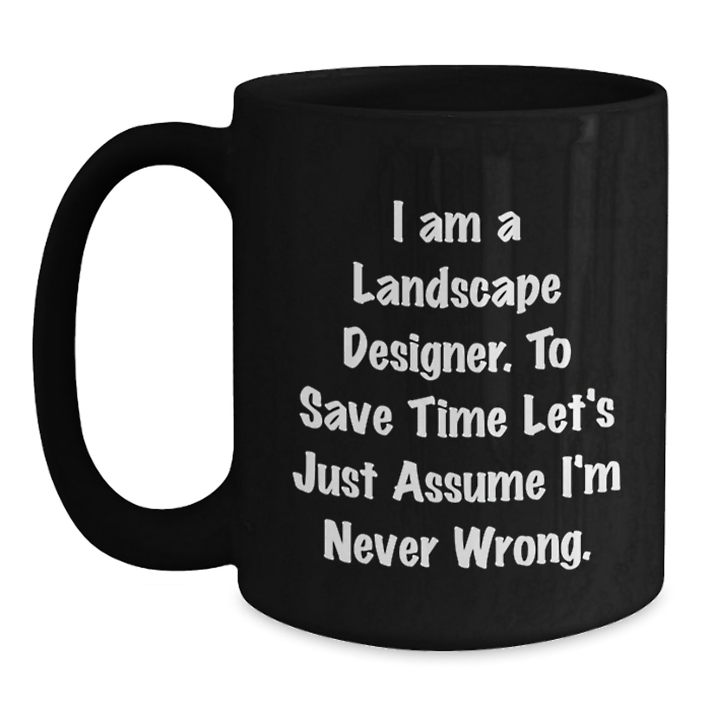 Funny Gifts from Friends for Landscape Designers - Birthday Unique Mug for Coffee Lovers, 'I Am A Landscape Designer. To Save Time Let's Just Assume I'm Never Wrong.' - Main