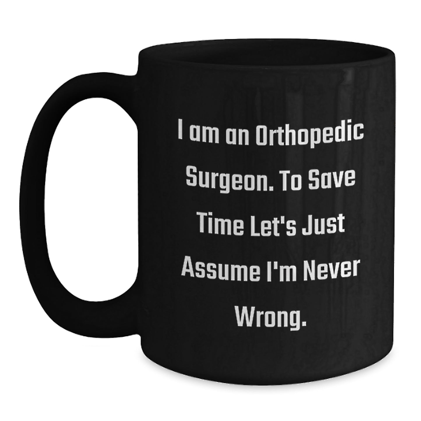 Funny Orthopedic Surgeon Gifts from Family for Graduation Unique Mugs, I Am An Orthopedic Surgeon. To Save Time Let's Just Assume I'm Never Wrong. Black Coffee Mug - Main