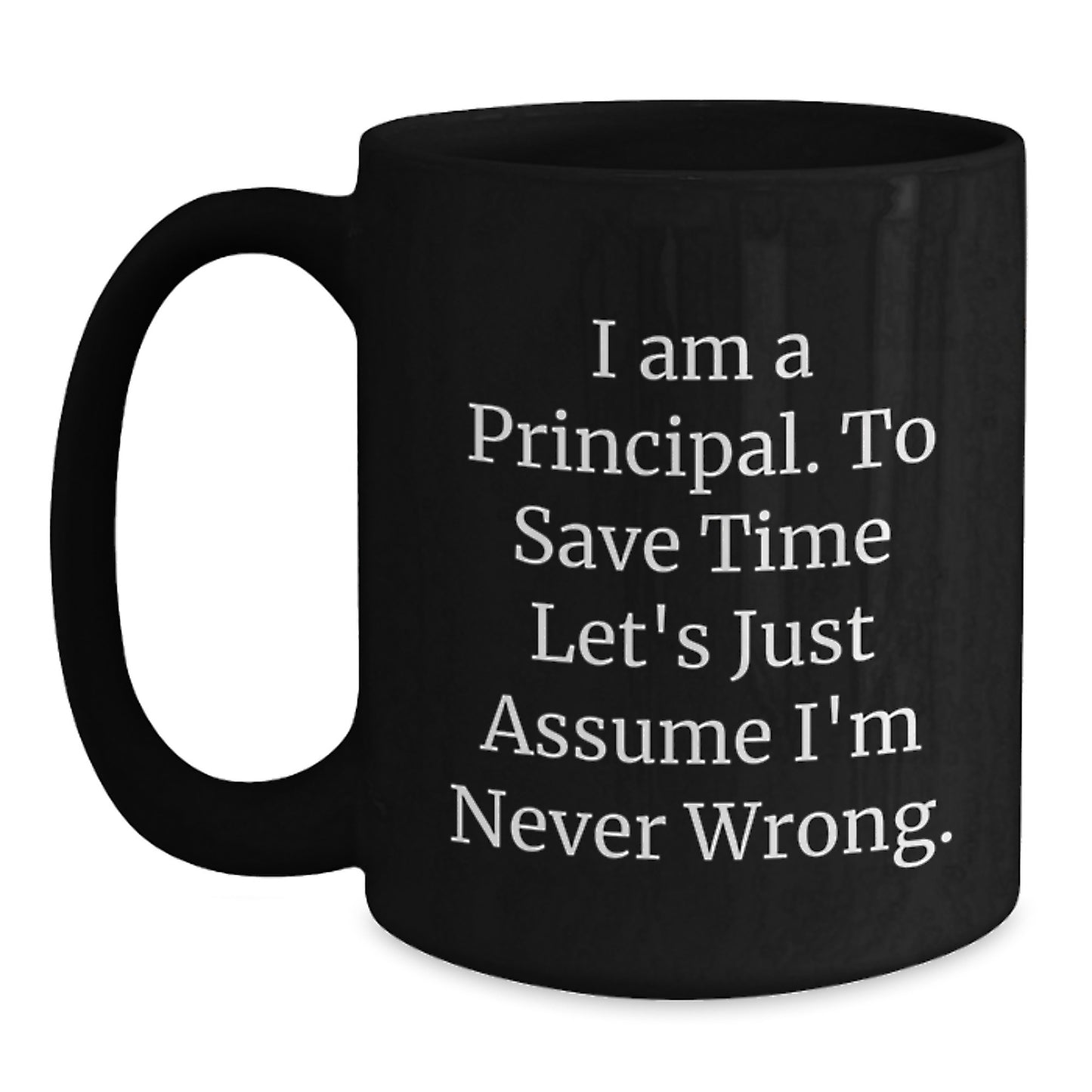 Funny Birthday Unique Gifts for Principals - 'I Am A Principal. To Save Time Let's Just Assume I'm Never Wrong.' Black Coffee Mug - Main