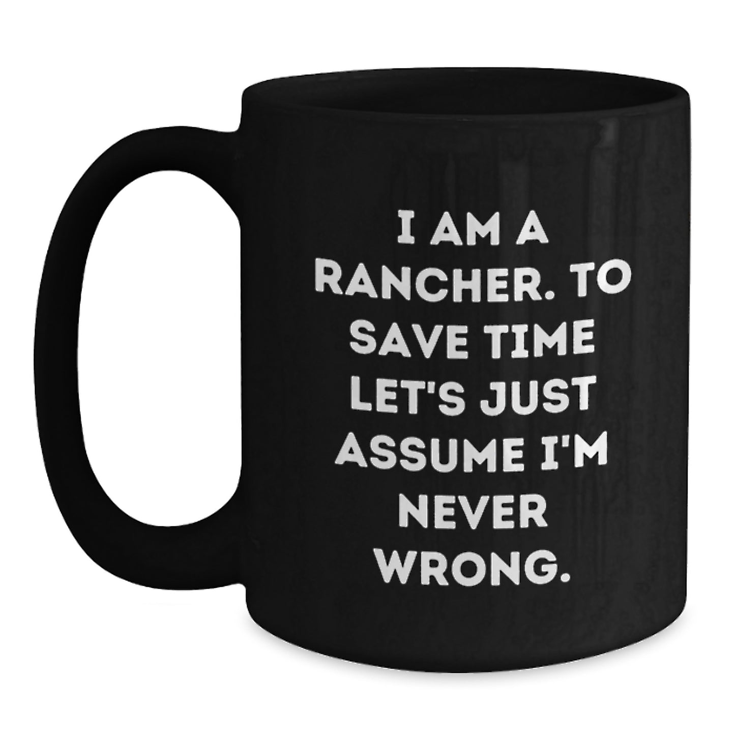 Funny Rancher Gifts from Friends - 'I Am A Rancher. To Save Time Let's Just Assume I'm Never Wrong.' Black Coffee Mug for Graduation Unique Gifts - Main
