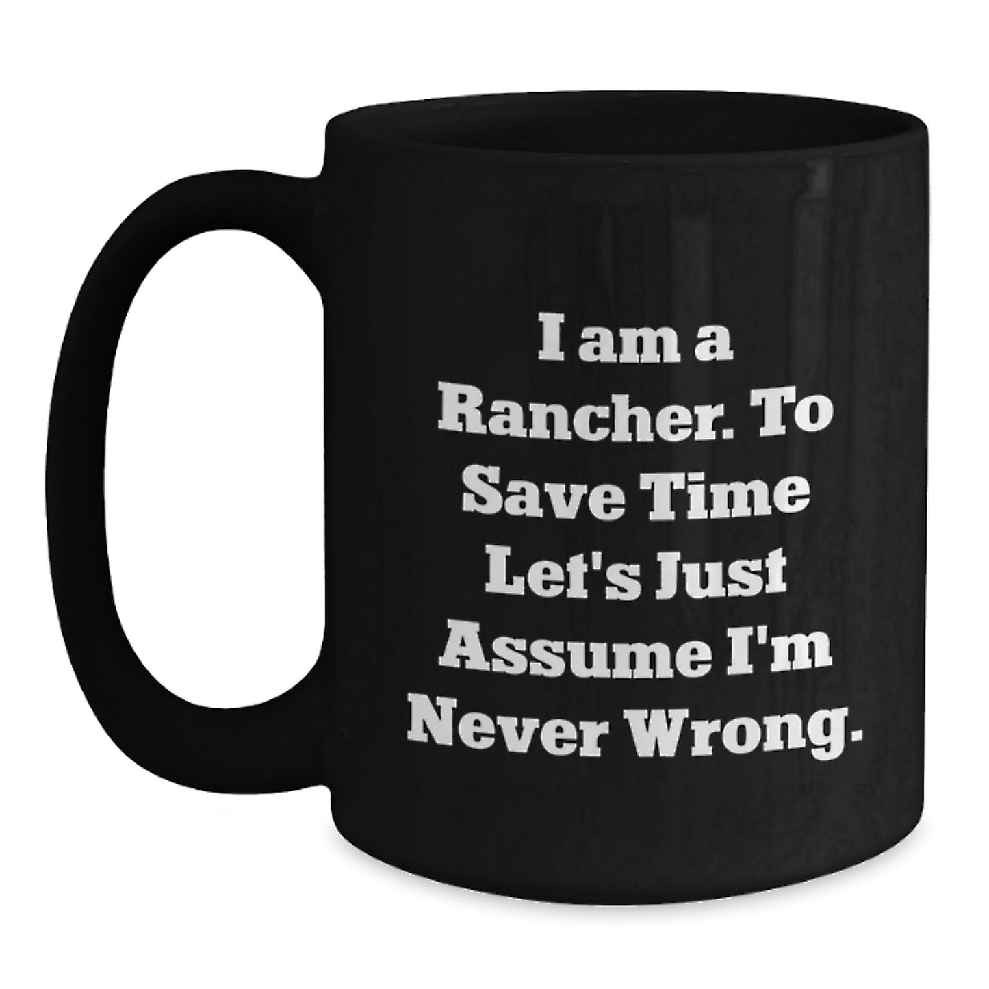 Funny Rancher Gifts from Family, Unique Black Coffee Mug for Graduation, I Am A Rancher. To Save Time Let's Just Assume I'm Never Wrong. Mug - Main