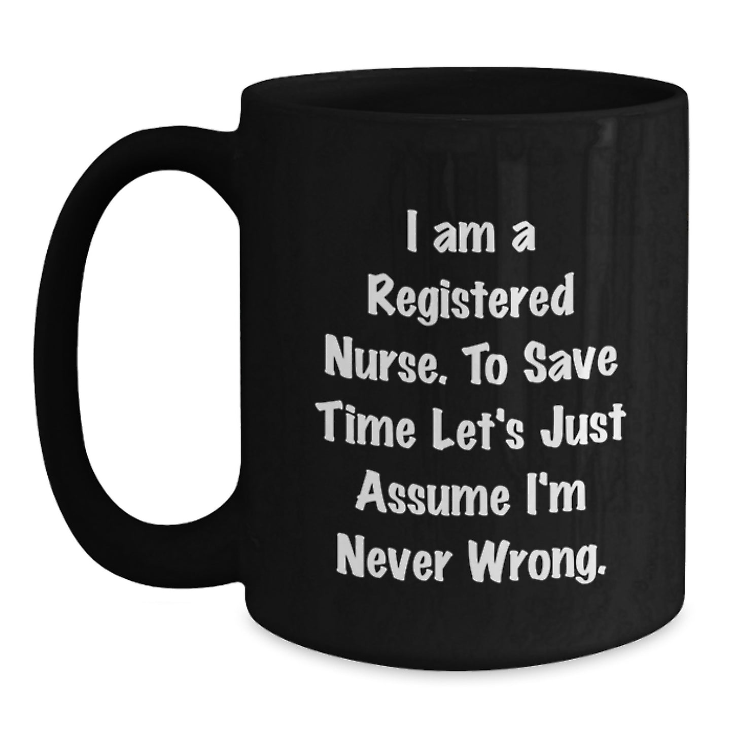 Funny Registered Nurse Gifts for Men Women - 'I Am A Registered Nurse. To Save Time Let's Just Assume I'm Never Wrong.' Black Coffee Mug - Unique Graduation Gifts from Friends Family - Main