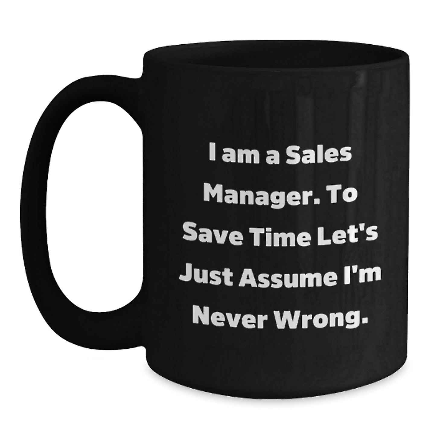 Funny Sales Manager Gifts from Family, Black Coffee Mug for Sales Manager, I Am A Sales Manager. To Save Time Let's Just Assume I'm Never Wrong. Graduation Unique - Main