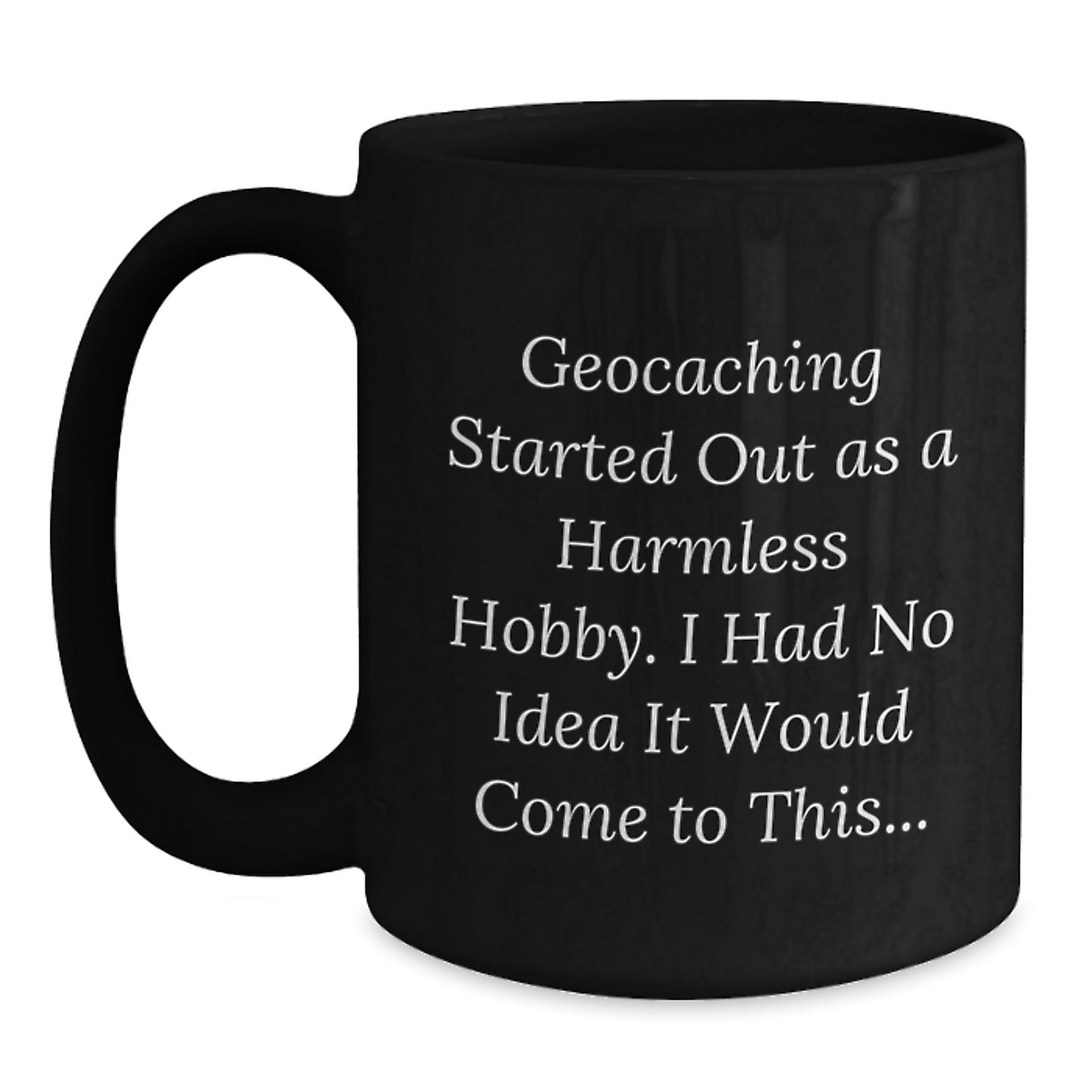 Geocaching Fun for Men Birthday Unique Gifts from Friends to Geocaching Lovers - Black Coffee Mug with Funny Quote 'Geocaching Started Out As A Harmless Hobby. I Had No Idea It Would Come To This...' - Main