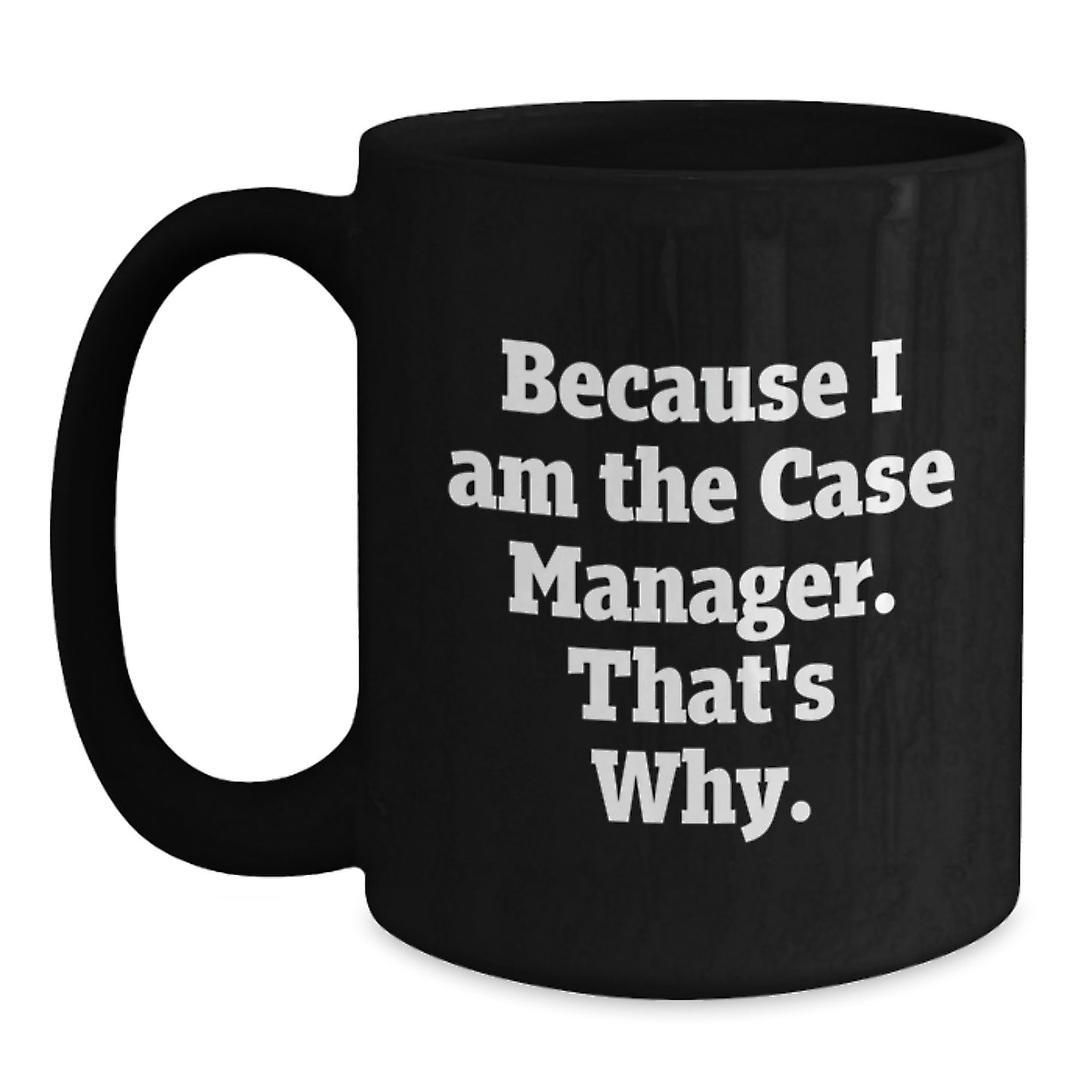 Funny Case Manager Birthday Unique Gifts from Friends - Gifts for Case Manager - Because I Am The Case Manager. That's Why. Black Coffee Mug, 11oz or 15oz - Main