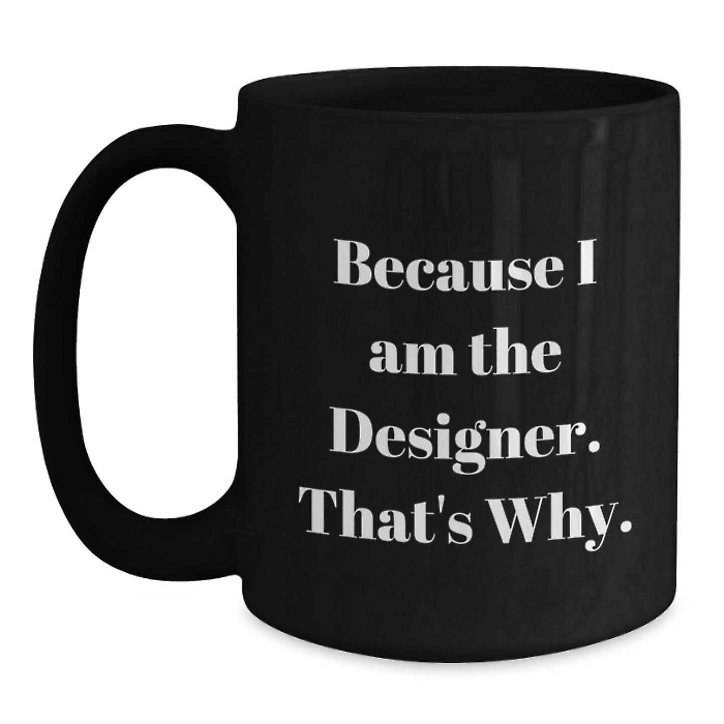 Funny Designer Quotes Gifts for Men Women Friends Coworkers Family - Because I Am The Designer. That's Why. Black Coffee Mug - Main