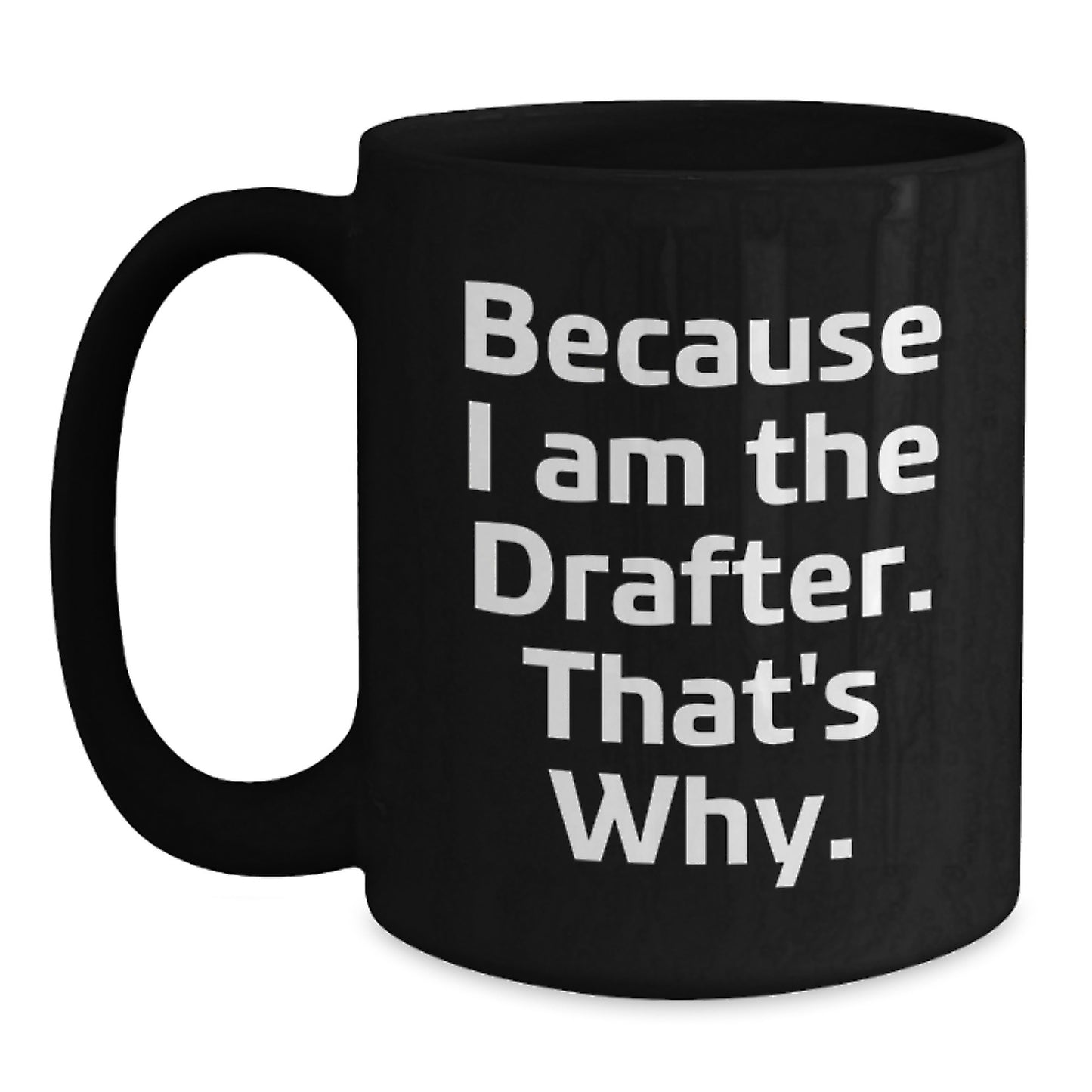 Funny Drafter Gifts for Him, Birthday Unique Black Coffee Mugs for the Drafter in Your Life, Because I Am The Drafter, That's Why. - Main