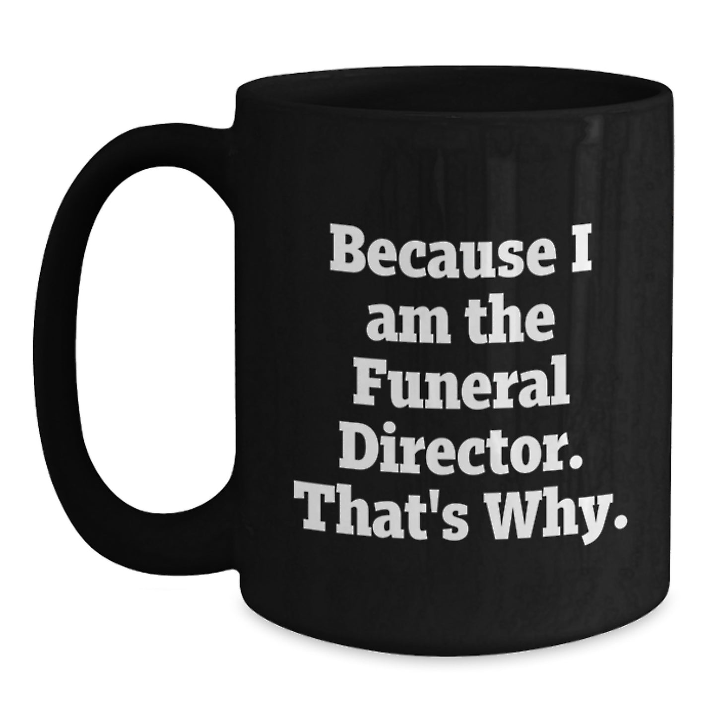 Funeral Director Humor Gifts from Friends for Birthday Unique Mugs Because I Am The Funeral Director That's Why. - Main