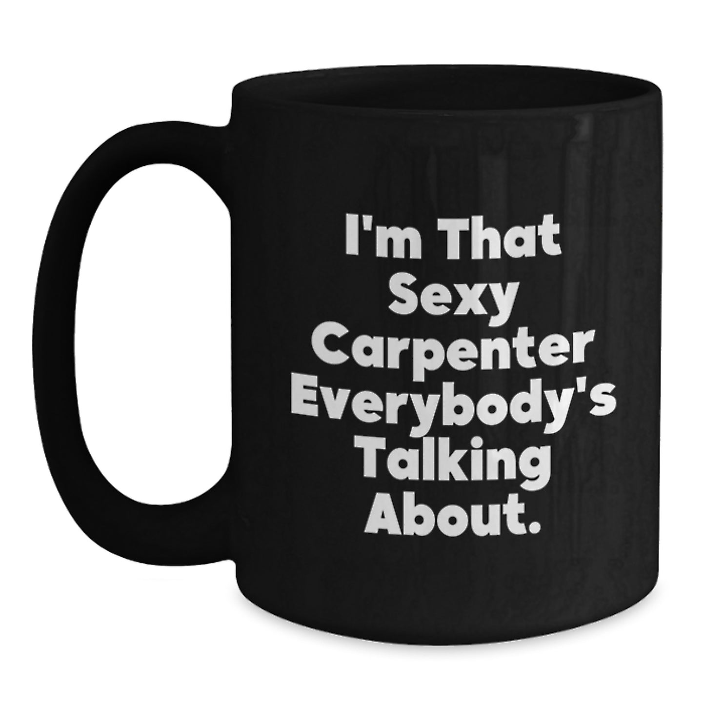 Funny 'I'm That Sexy Carpenter Everybody's Talking About.' Black Coffee Mug, Gifts from Friends to Carpenter, Unique Christmas Unique Gifts for Men - Main