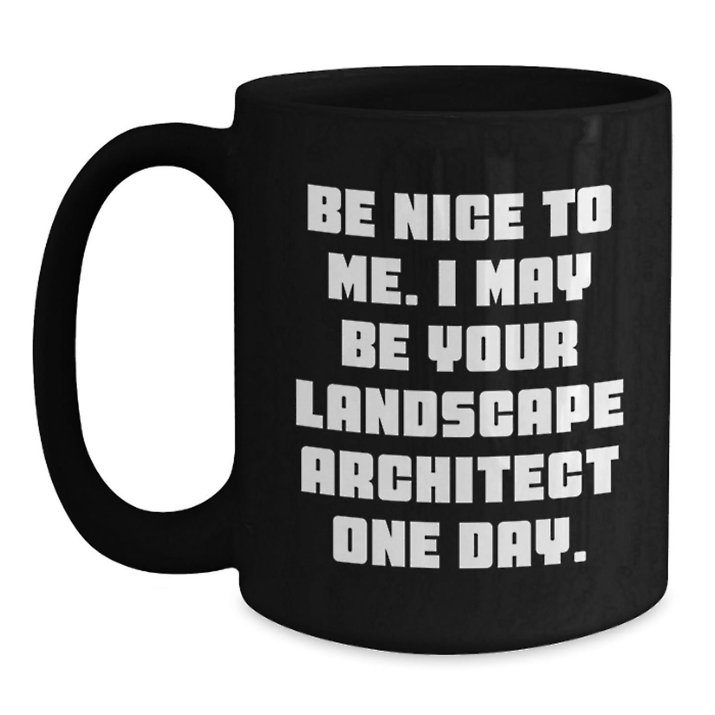 Funny Landscape Architect Birthday Unique Gifts from Men for Friends - Be Nice To Me. I May Be Your Landscape Architect One Day. Black Coffee Mug - Main