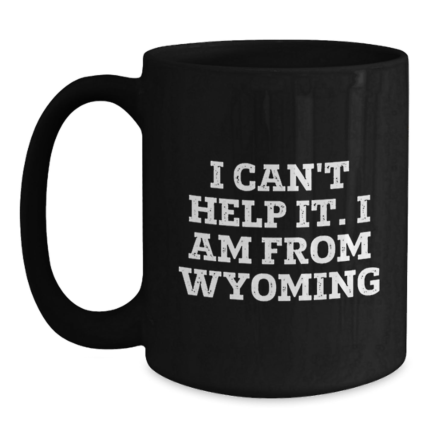 Funny Wyoming Mugs I Can't Help It I Am From Wyoming Gifts for Men from Wyoming - Main