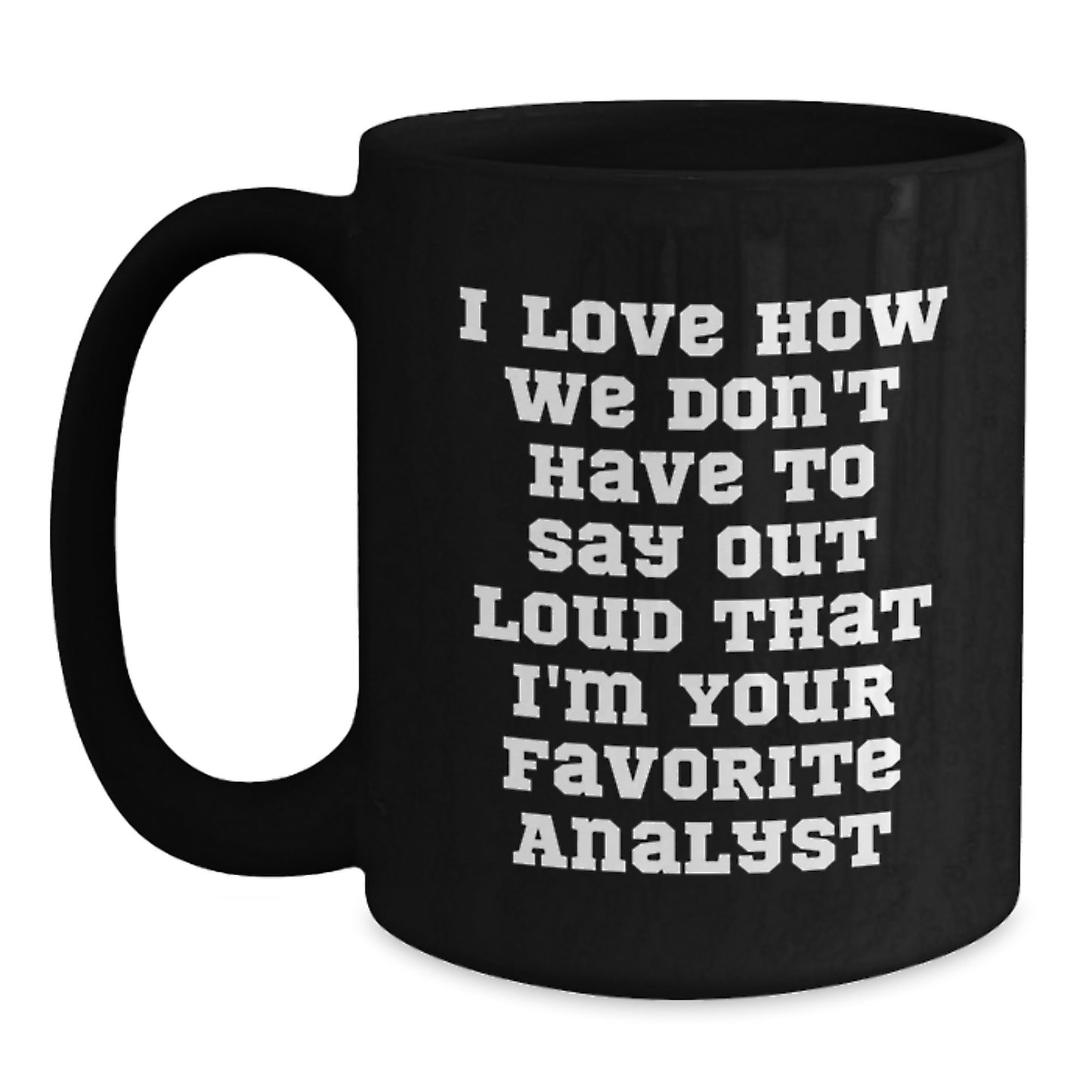 Funny Analyst Gifts - Gifts from Friends for Men Analyst, Black Coffee Mug for Graduation Day, I Love How We Don't Have To Say Out Loud That I'm Your Favorite Analyst - Main