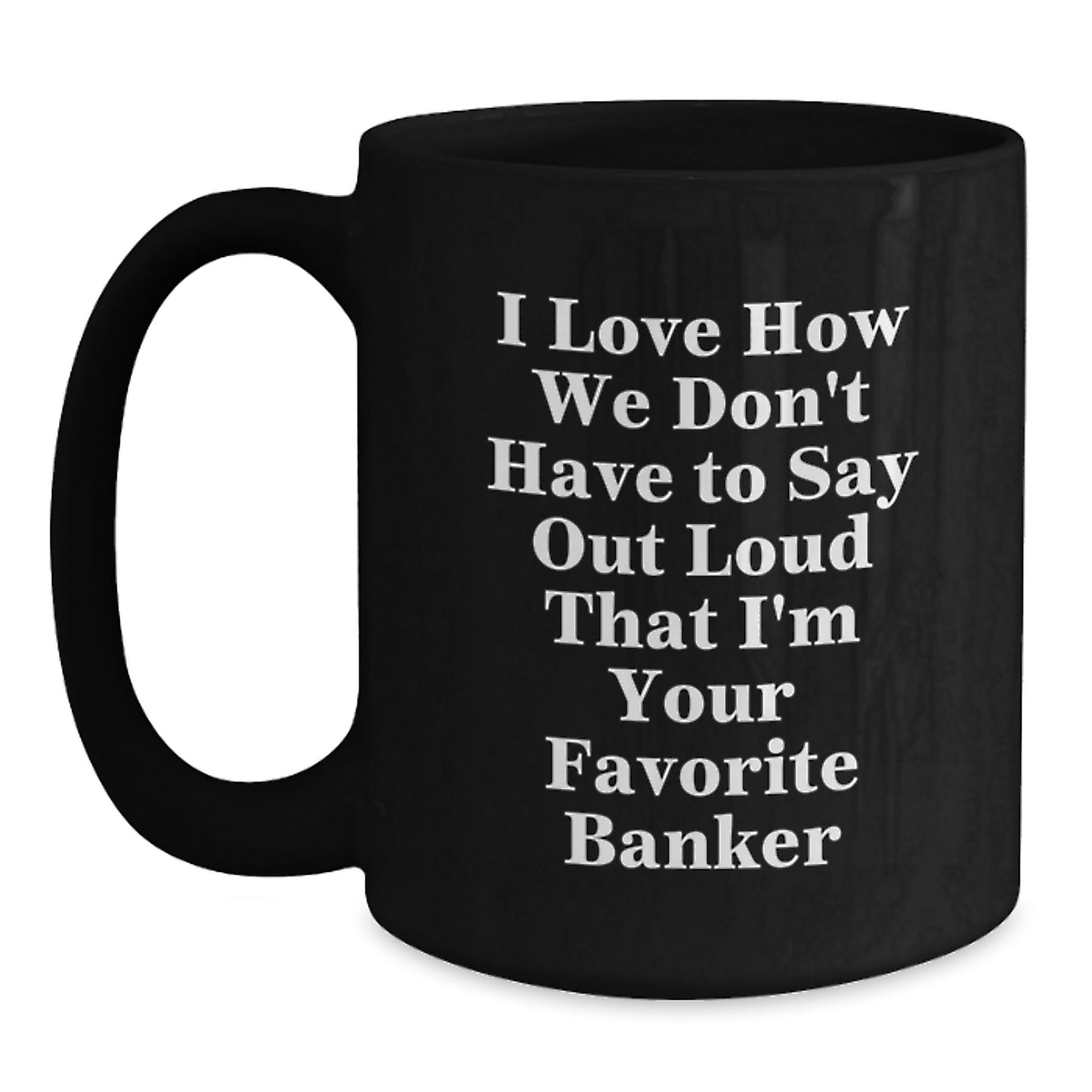 Funny Banker Gifts for Men from Coworkers, I Love How We Don't Have To Say Out Loud That I'm Your Favorite Banker, Banker Black Coffee Mug for Graduation - Main